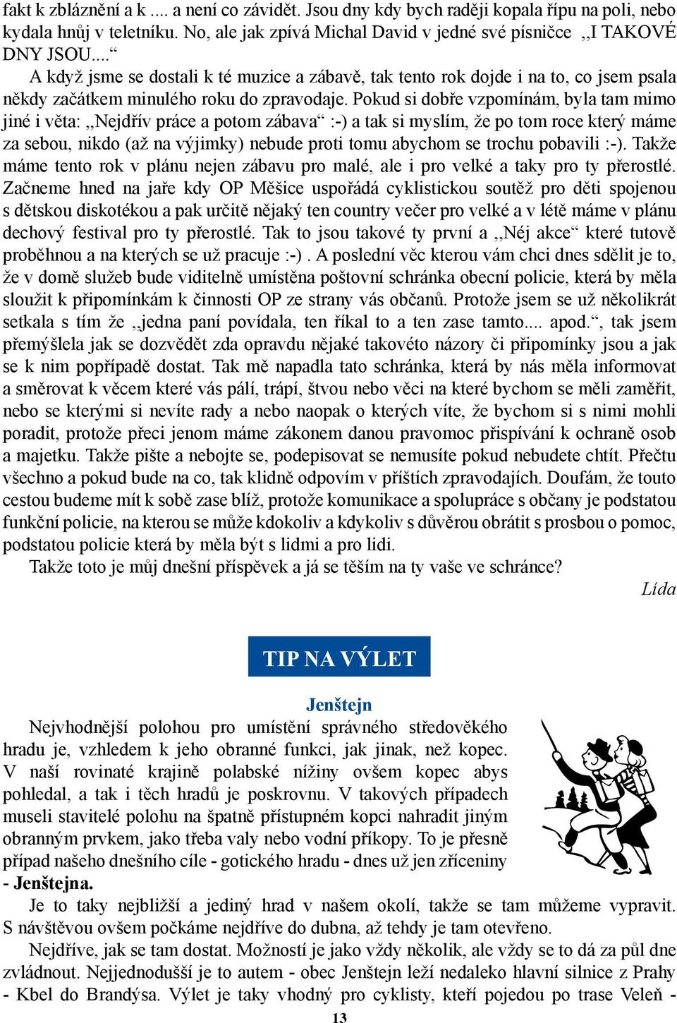 Pokud si dobře vzpomínám, byla tam mimo jiné i věta:,,nejdřív práce a potom zábava :-) a tak si myslím, že po tom roce který máme za sebou, nikdo (až na výjimky) nebude proti tomu abychom se trochu