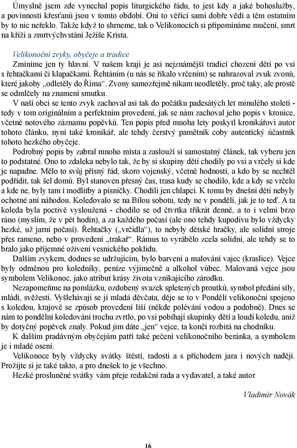 V našem kraji je asi nejznámější tradicí chození dětí po vsi s řehtačkami či klapačkami. Řehtáním (u nás se říkalo vrčením) se nahrazoval zvuk zvonů, které jakoby odletěly do Říma.