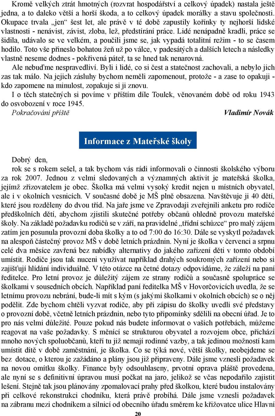 Lidé nenápadně kradli, práce se šidila, udávalo se ve velkém, a poučili jsme se, jak vypadá totalitní režim - to se časem hodilo.