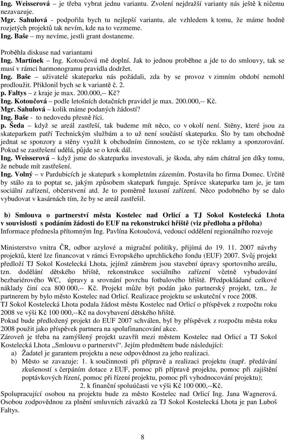 Proběhla diskuse nad variantami Ing. Martínek Ing. Kotoučová mě doplní. Jak to jednou proběhne a jde to do smlouvy, tak se musí v rámci harmonogramu pravidla dodržet. Ing. Baše uživatelé skateparku nás požádali, zda by se provoz v zimním období nemohl prodloužit.