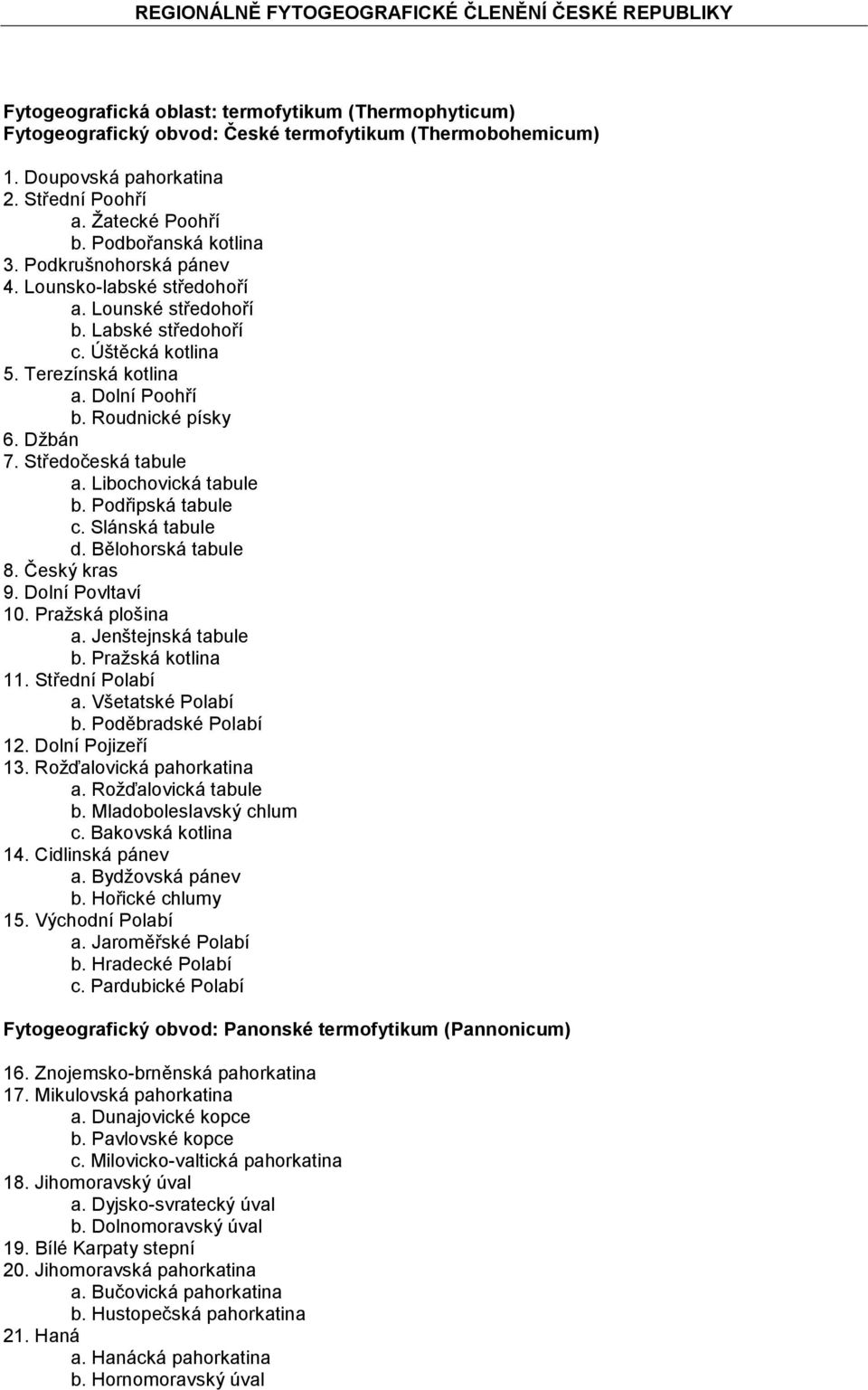 Středočeská tabule a. Libochovická tabule b. Podřipská tabule c. Slánská tabule d. Bělohorská tabule 8. Český kras 9. Dolní Povltaví 10. Pražská plošina a. Jenštejnská tabule b. Pražská kotlina 11.