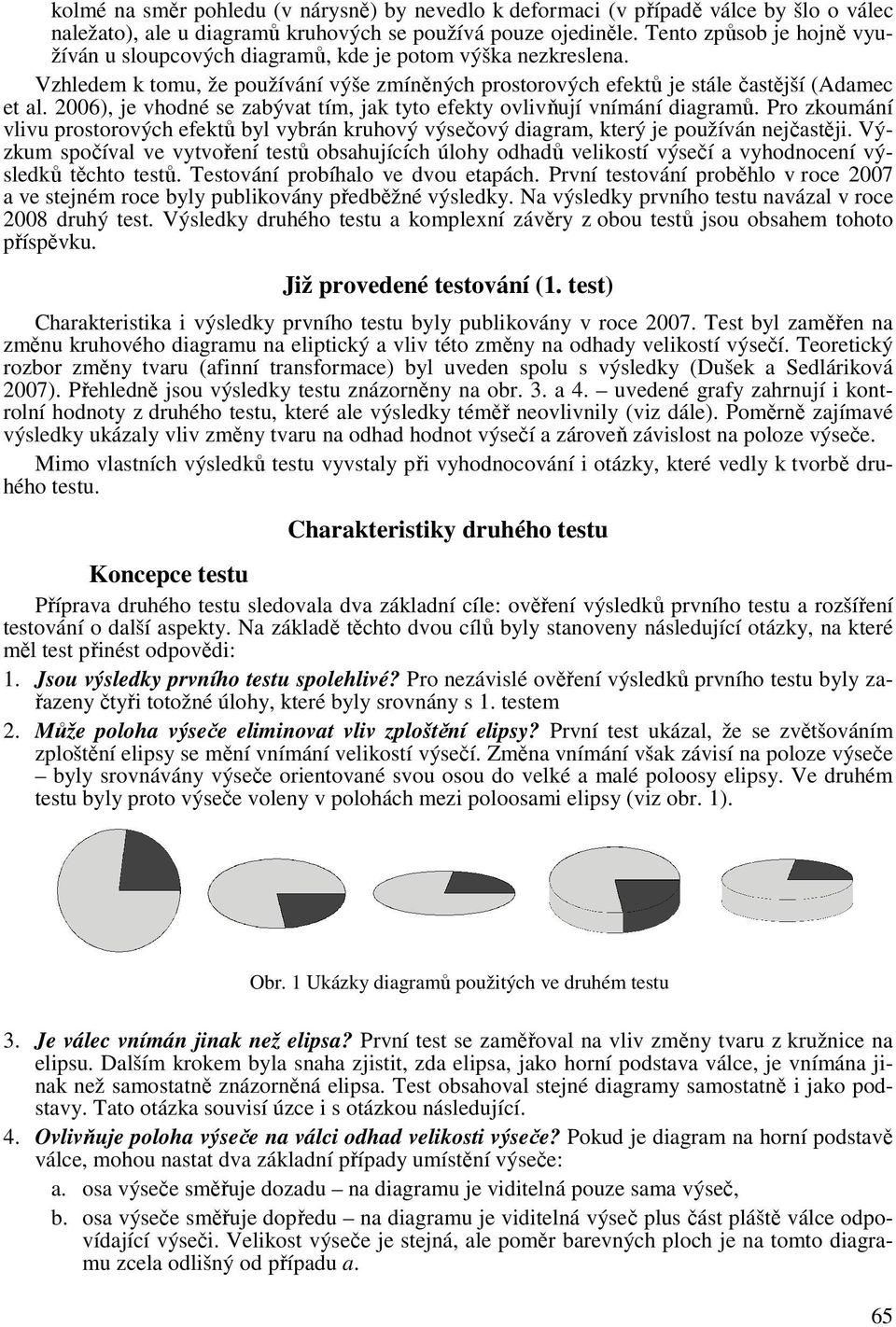 2006), je vhodné se zabývat tím, jak tyto efekty ovlivňují vnímání diagramů. Pro zkoumání vlivu prostorových efektů byl vybrán kruhový výsečový diagram, který je používán nejčastěji.