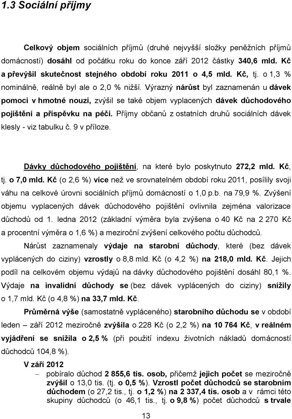 Výrazný nárůst byl zaznamenán u dávek pomoci v hmotné nouzi, zvýšil se také objem vyplacených dávek důchodového pojištění a příspěvku na péči.