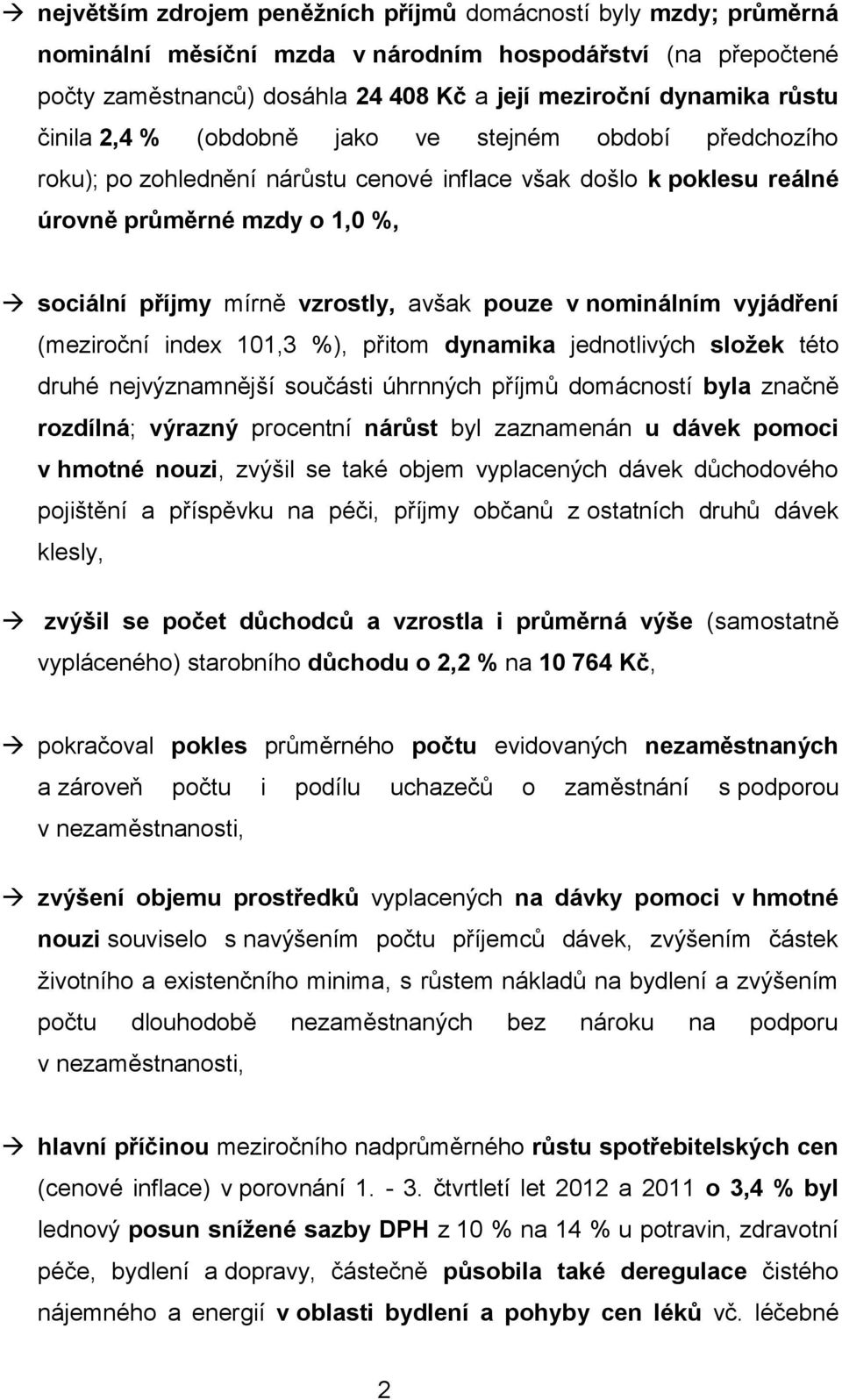 pouze v nominálním vyjádření (meziroční index 101,3 %), přitom dynamika jednotlivých složek této druhé nejvýznamnější součásti úhrnných příjmů domácností byla značně rozdílná; výrazný procentní