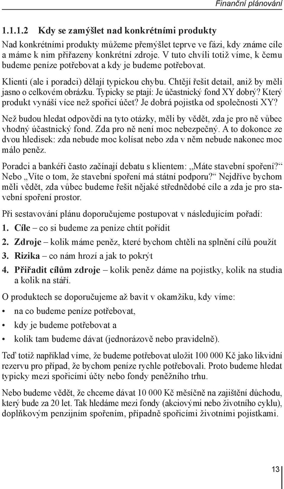 Typicky se ptají: Je účastnický fond XY dobrý? Který produkt vynáší více než spořicí účet? Je dobrá pojistka od společnosti XY?