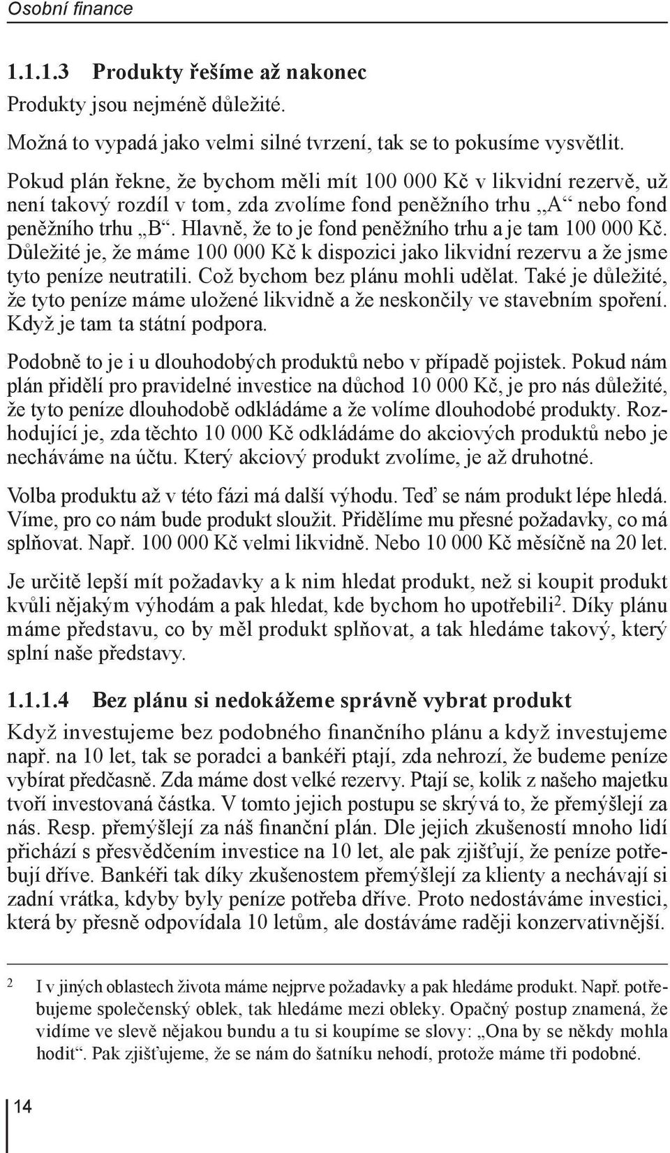 Hlavně, že to je fond peněžního trhu a je tam 100 000 Kč. Důležité je, že máme 100 000 Kč k dispozici jako likvidní rezervu a že jsme tyto peníze neutratili. Což bychom bez plánu mohli udělat.