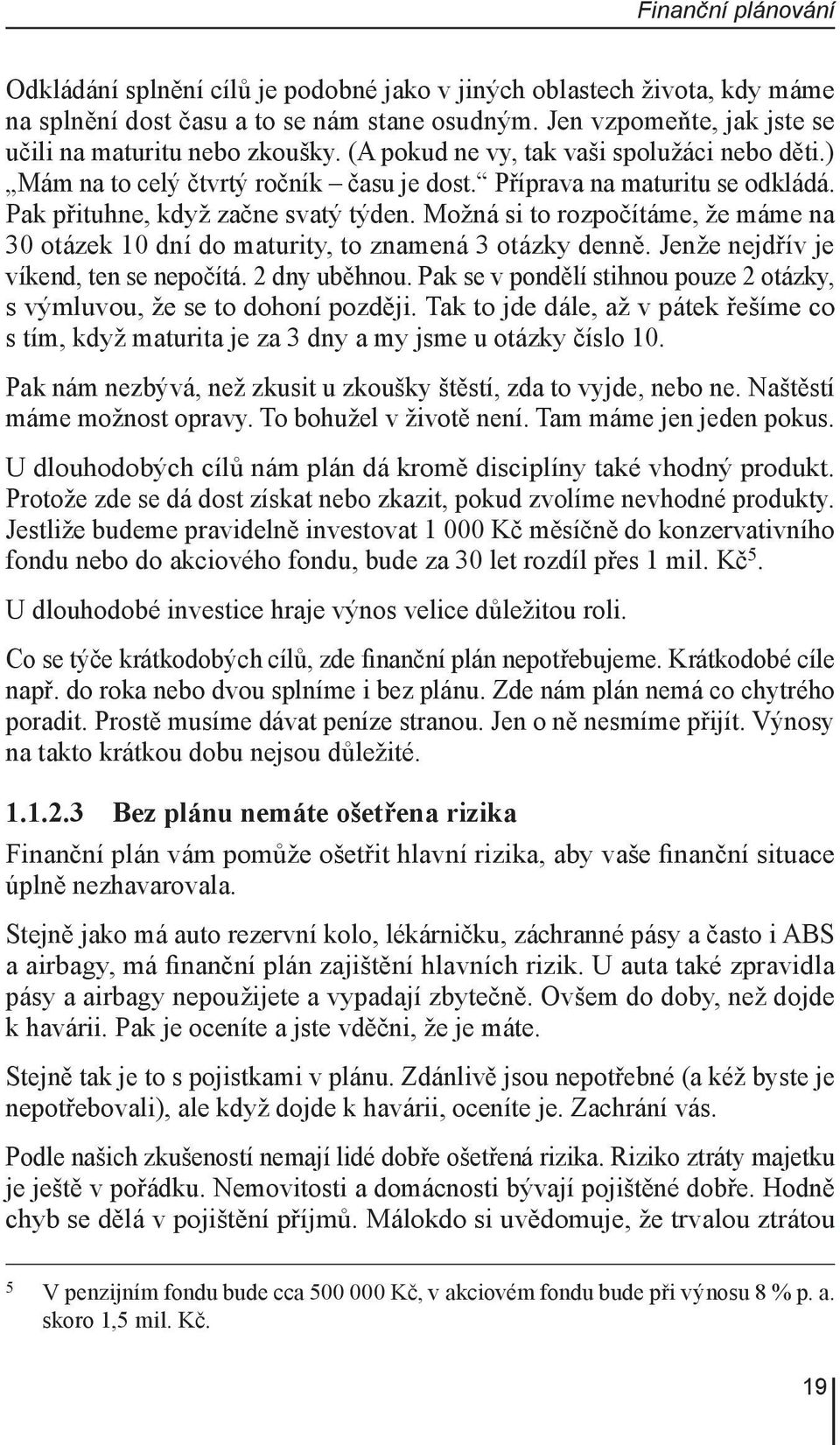 Možná si to rozpočítáme, že máme na 30 otázek 10 dní do maturity, to znamená 3 otázky denně. Jenže nejdřív je víkend, ten se nepočítá. 2 dny uběhnou.