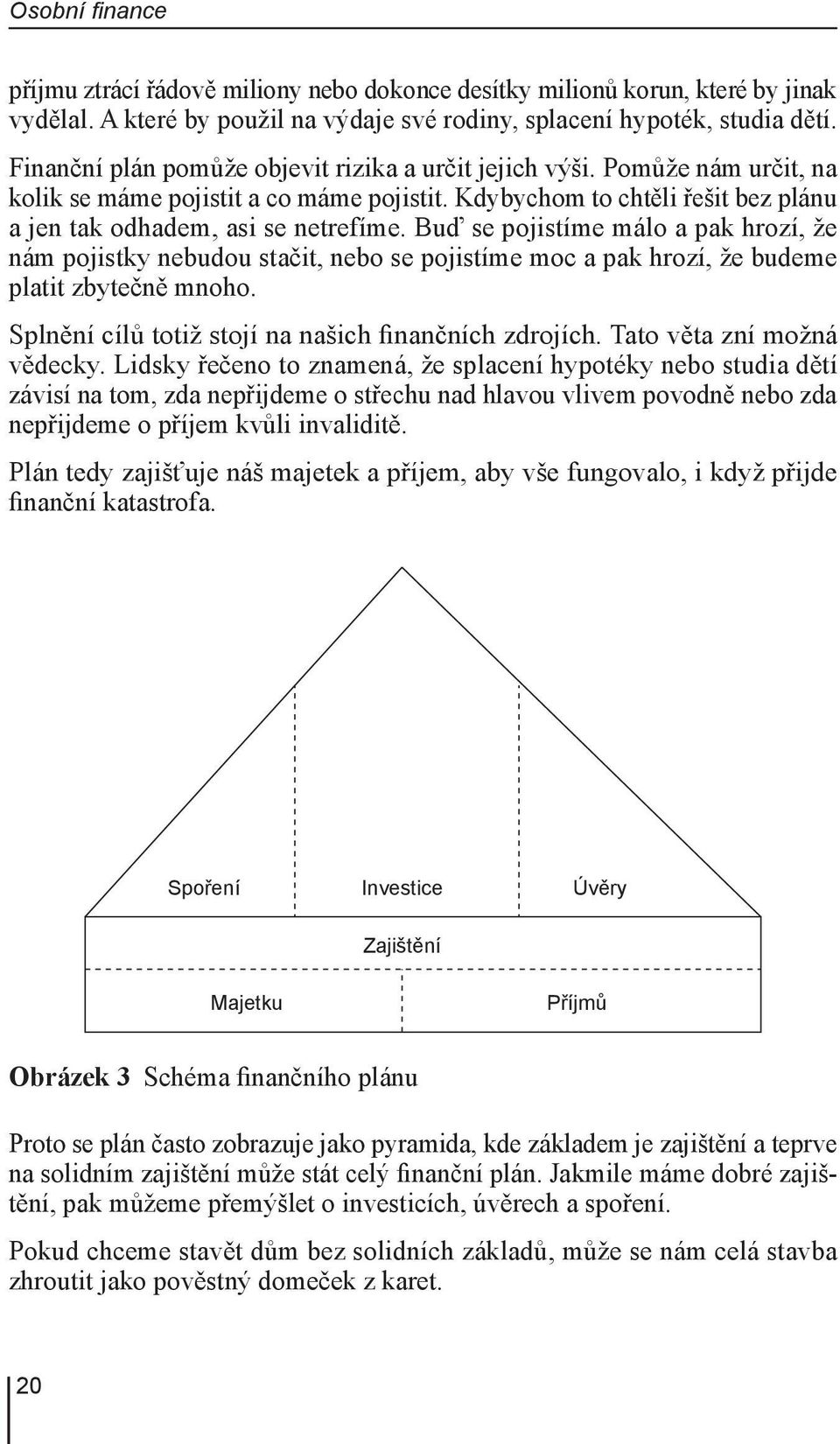 Buď se pojistíme málo a pak hrozí, že nám pojistky nebudou stačit, nebo se pojistíme moc a pak hrozí, že budeme platit zbytečně mnoho. Splnění cílů totiž stojí na našich finančních zdrojích.