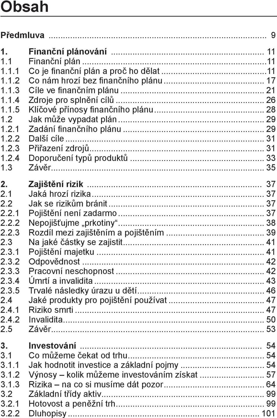 .. 31 1.2.4 Doporučení typů produktů... 33 1.3 Závěr... 35 2. Zajištění rizik... 37 2.1 Jaká hrozí rizika... 37 2.2 Jak se rizikům bránit... 37 2.2.1 Pojištění není zadarmo... 37 2.2.2 Nepojišťujme prkotiny.