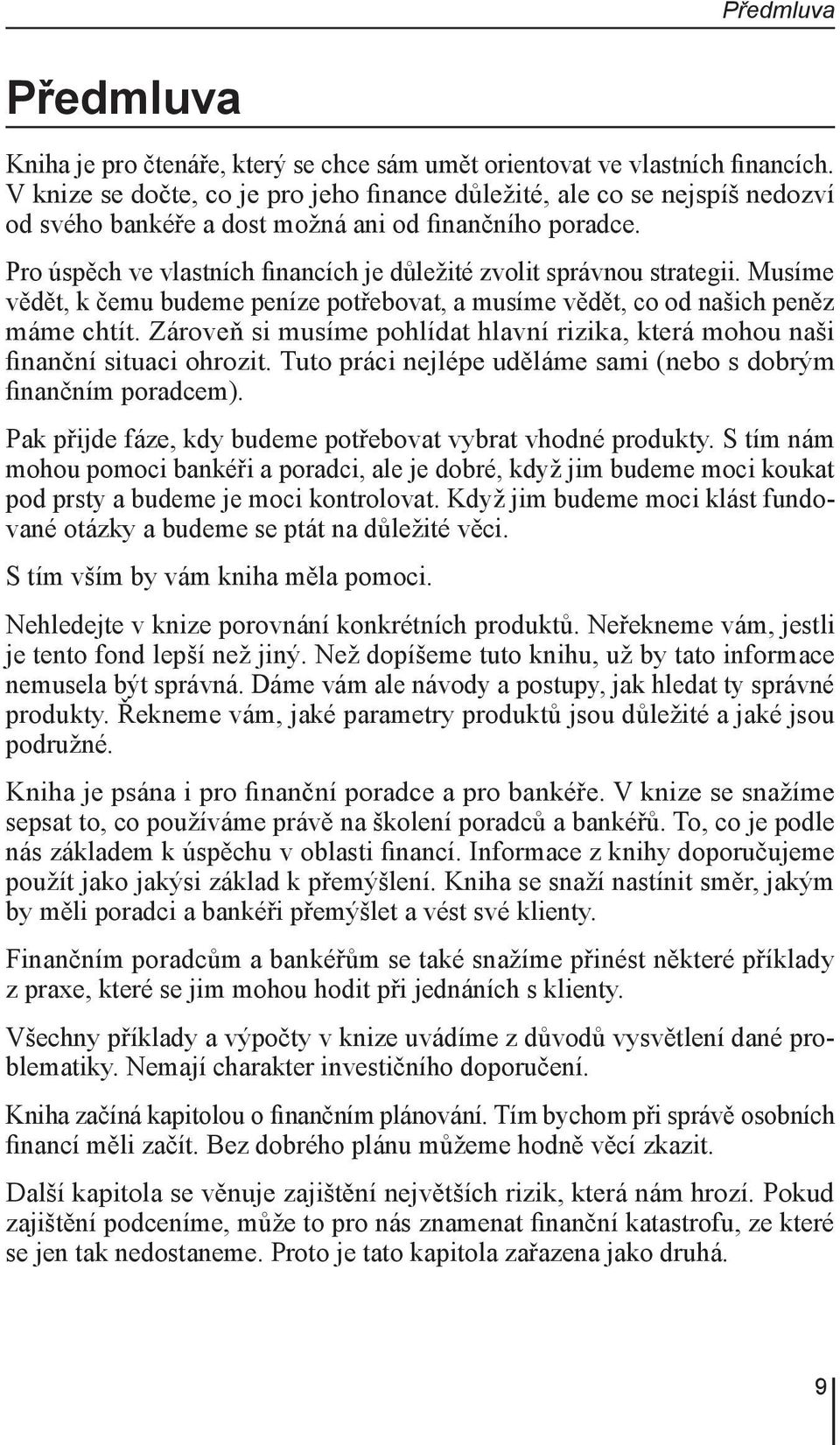 Pro úspěch ve vlastních financích je důležité zvolit správnou strategii. Musíme vědět, k čemu budeme peníze potřebovat, a musíme vědět, co od našich peněz máme chtít.