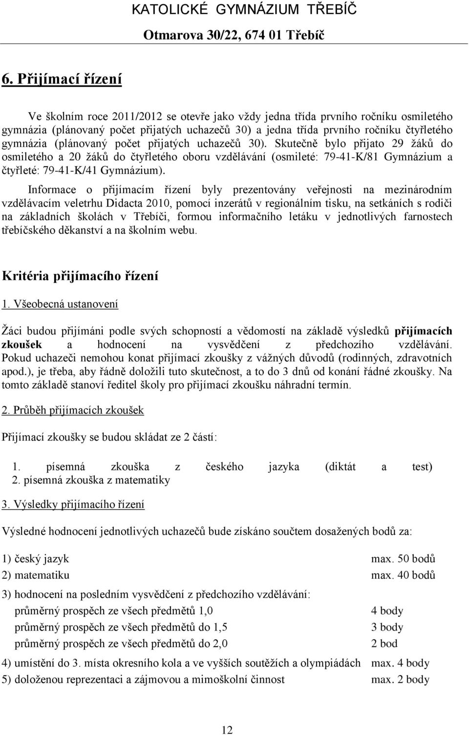 Skutečně bylo přijato 29 žáků do osmiletého a 20 žáků do čtyřletého oboru vzdělávání (osmileté: 79-41-K/81 Gymnázium a čtyřleté: 79-41-K/41 Gymnázium).