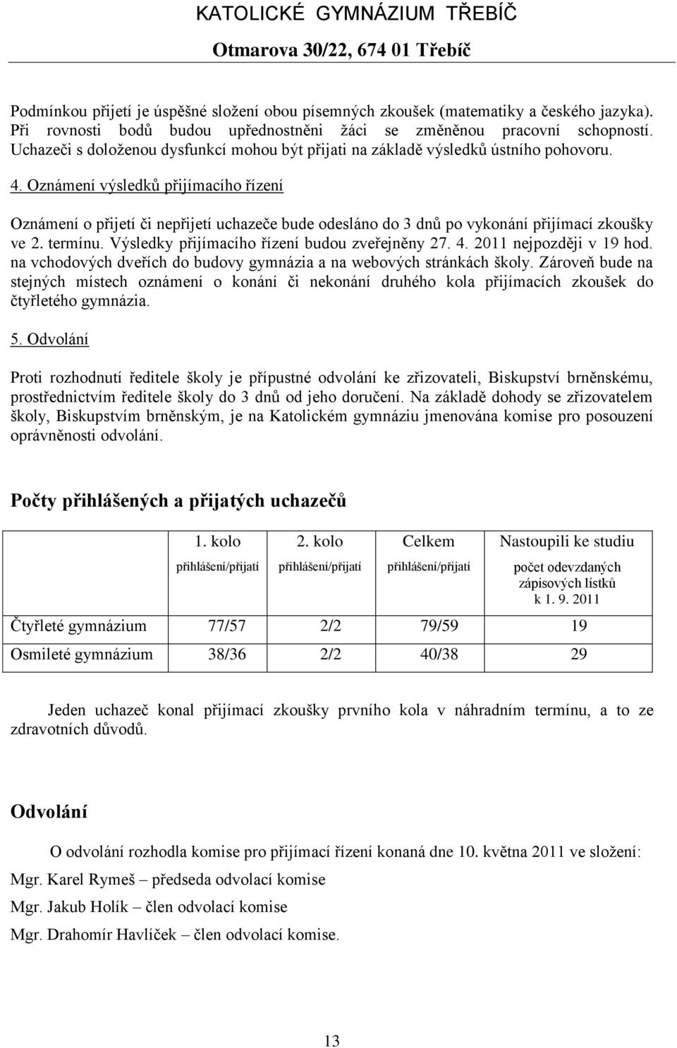 Oznámení výsledků přijímacího řízení Oznámení o přijetí či nepřijetí uchazeče bude odesláno do 3 dnů po vykonání přijímací zkoušky ve 2. termínu. Výsledky přijímacího řízení budou zveřejněny 27. 4.