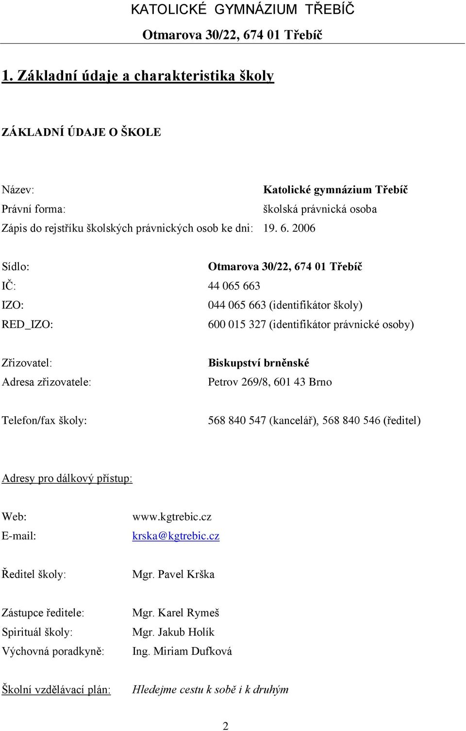 2006 Sídlo: IČ: 44 065 663 IZO: 044 065 663 (identifikátor školy) RED_IZO: 600 015 327 (identifikátor právnické osoby) Zřizovatel: Adresa zřizovatele: Biskupství brněnské Petrov