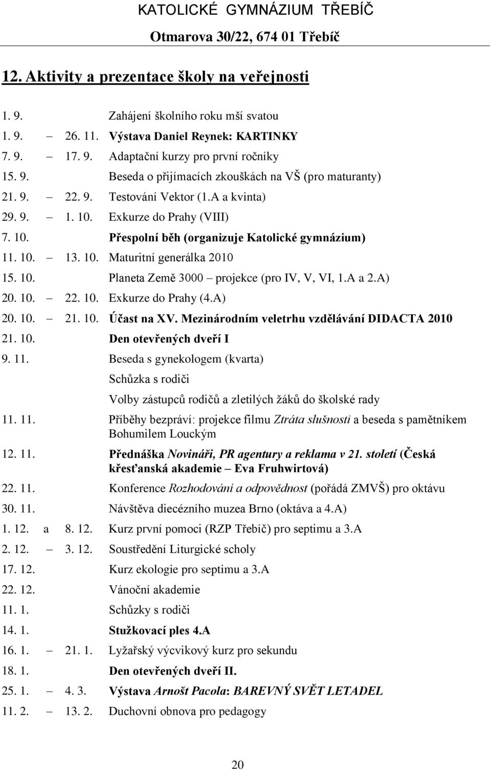 A a 2.A) 20. 10. 22. 10. Exkurze do Prahy (4.A) 20. 10. 21. 10. Účast na XV. Mezinárodním veletrhu vzdělávání DIDACTA 2010 21. 10. Den otevřených dveří I 9. 11.