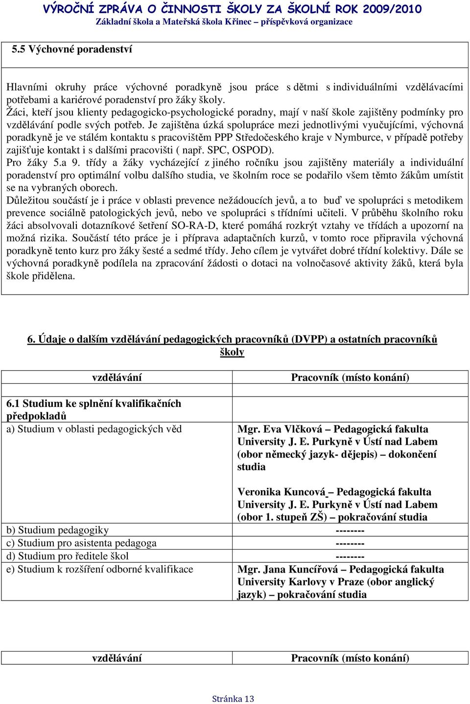 Je zajištěna úzká spolupráce mezi jednotlivými vyučujícími, výchovná poradkyně je ve stálém kontaktu s pracovištěm PPP Středočeského kraje v Nymburce, v případě potřeby zajišťuje kontakt i s dalšími