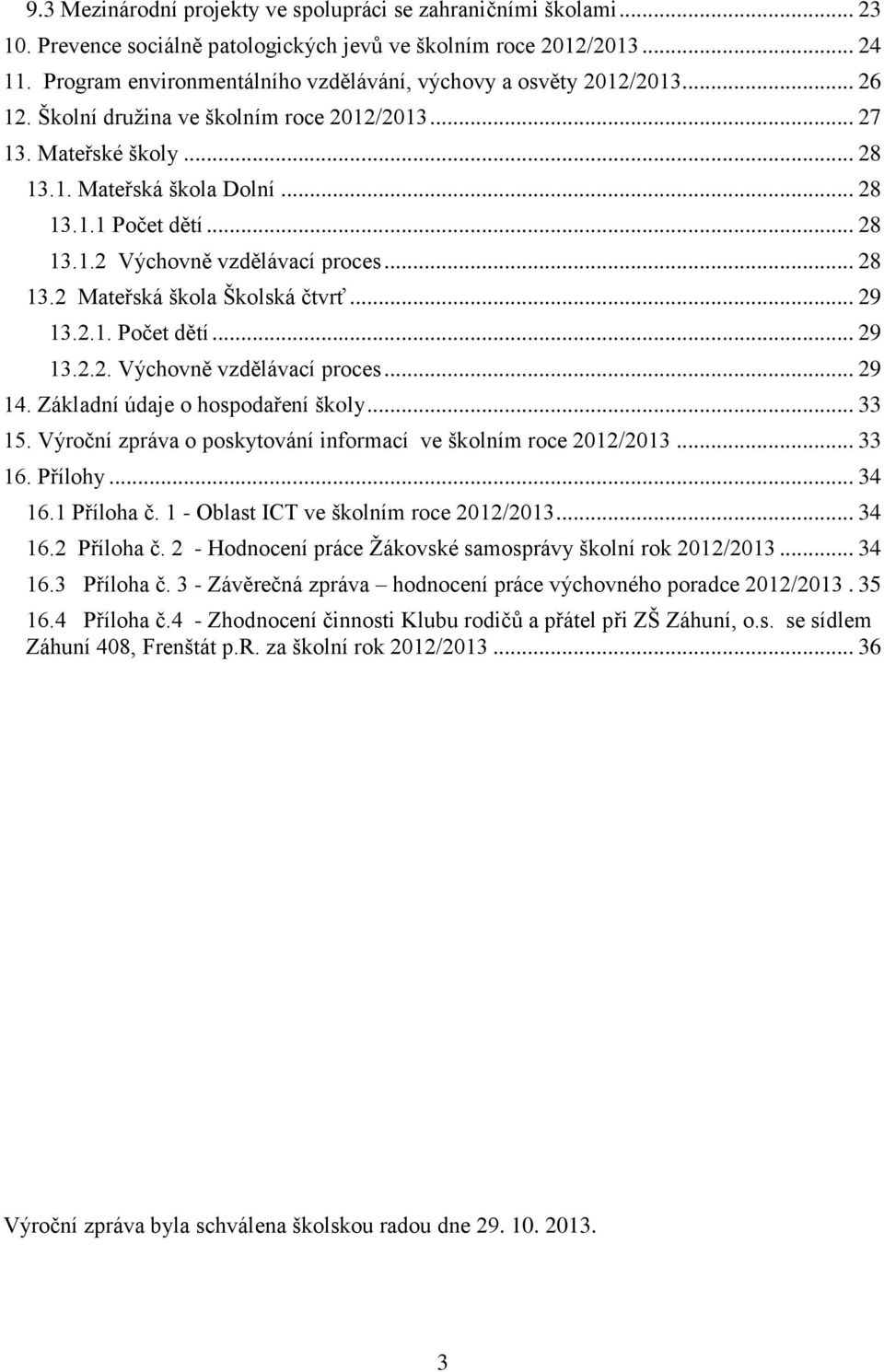 .. 28 13.1.2 Výchovně vzdělávací proces... 28 13.2 Mateřská škola Školská čtvrť... 29 13.2.1. Počet dětí... 29 13.2.2. Výchovně vzdělávací proces... 29 14. Základní údaje o hospodaření školy... 33 15.