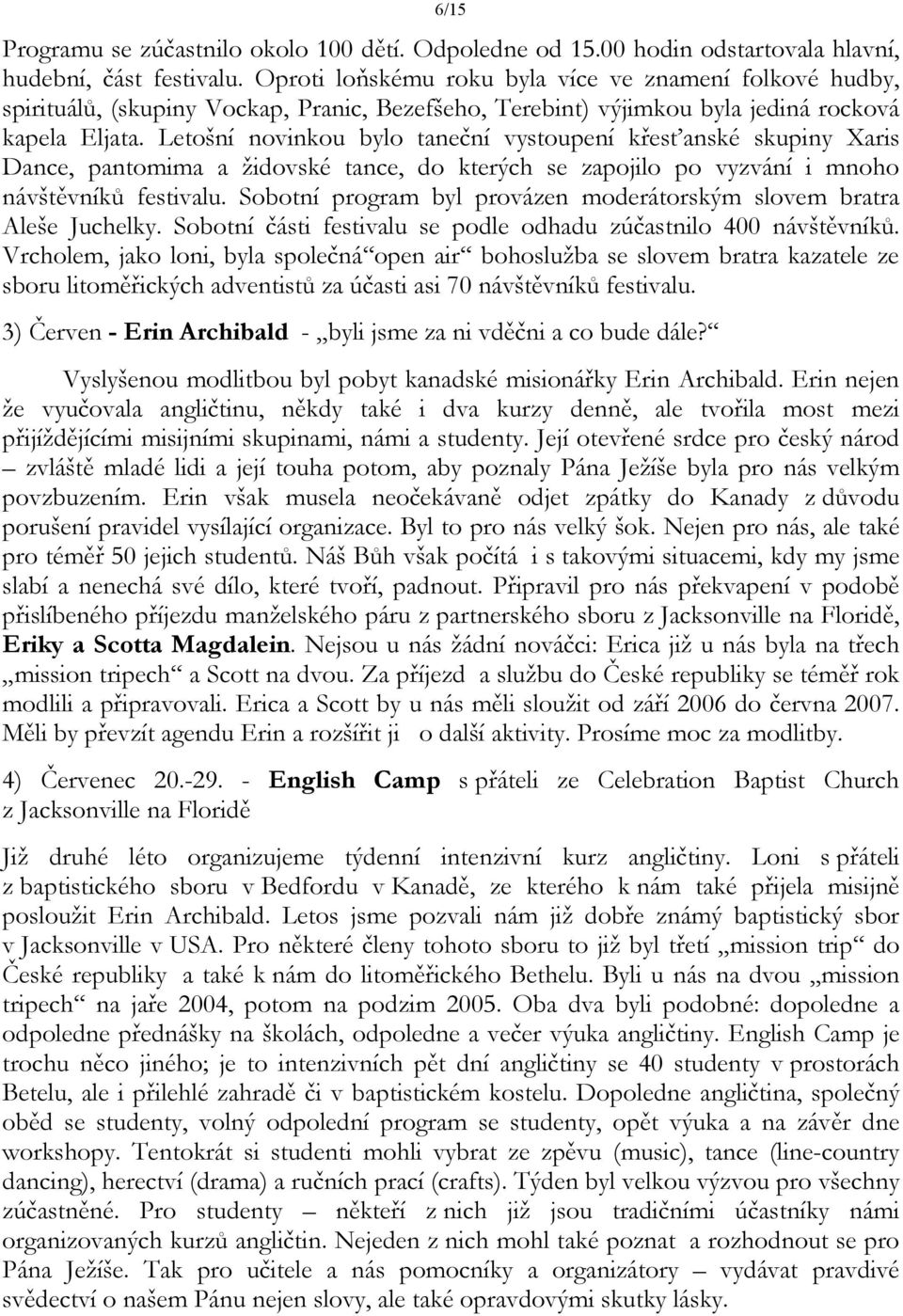 Letošní novinkou bylo taneční vystoupení křesťanské skupiny Xaris Dance, pantomima a židovské tance, do kterých se zapojilo po vyzvání i mnoho návštěvníků festivalu.