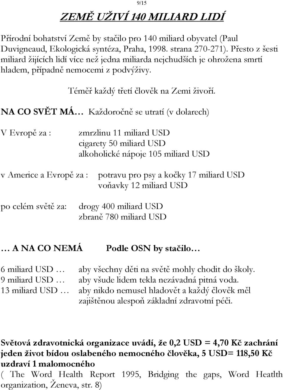 NA CO SVĚT MÁ Každoročně se utratí (v dolarech) V Evropě za : zmrzlinu 11 miliard USD cigarety 50 miliard USD alkoholické nápoje 105 miliard USD v Americe a Evropě za : potravu pro psy a kočky 17