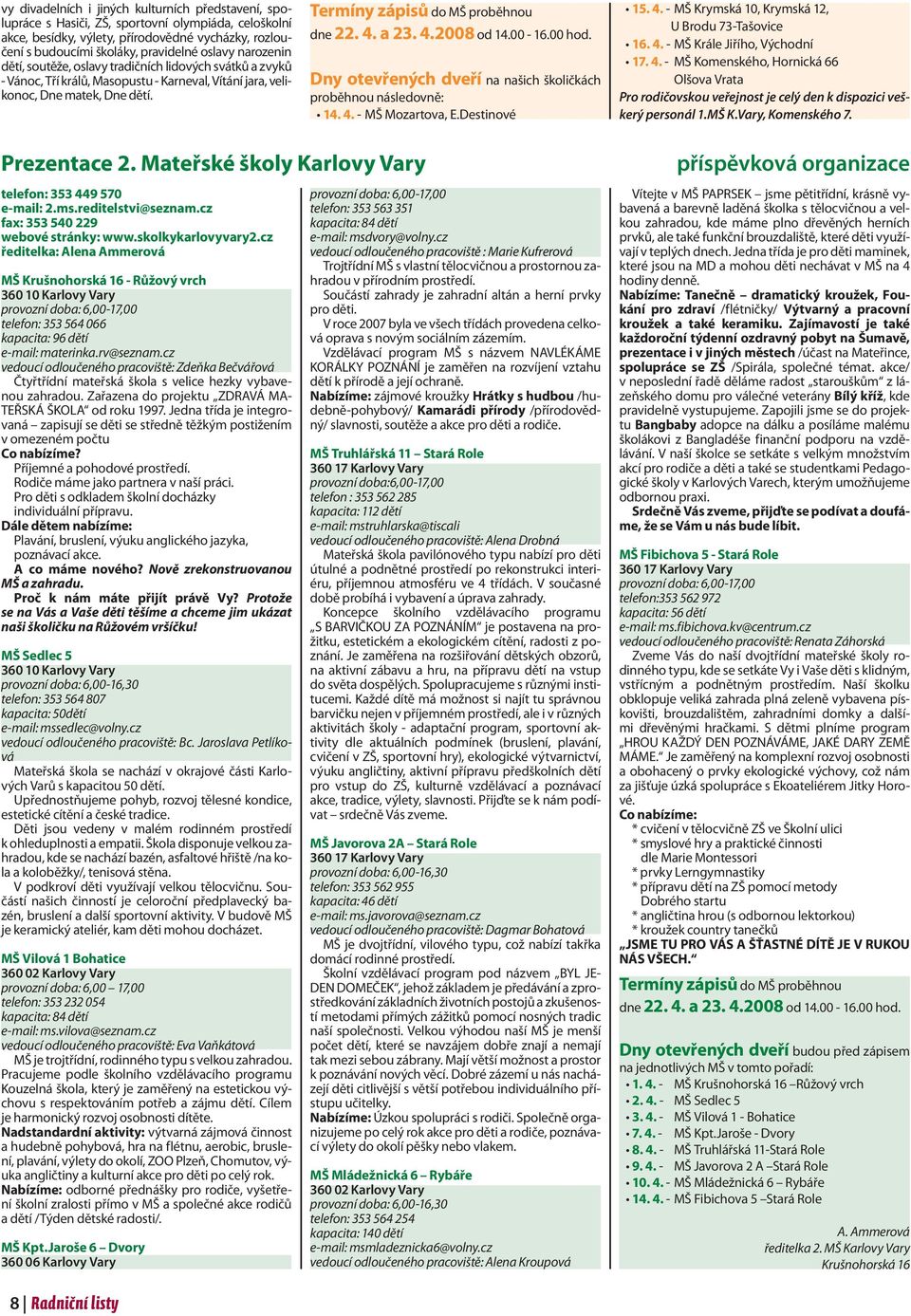 4. a 23. 4.2008 od 14.00-16.00 hod. Dny otevřených dveří na našich školičkách proběhnou následovně: 14. 4. - MŠ Mozartova, E.Destinové 15. 4. - MŠ Krymská 10, Krymská 12, U Brodu 73-Tašovice 16. 4. - MŠ Krále Jiřího, Východní 17.