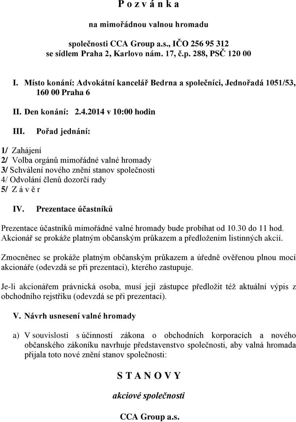 Pořad jednání: 1/ Zahájení 2/ Volba orgánů mimořádné valné hromady 3/ Schválení nového znění stanov společnosti 4/ Odvolání členů dozorčí rady 5/ Z á v ě r IV.