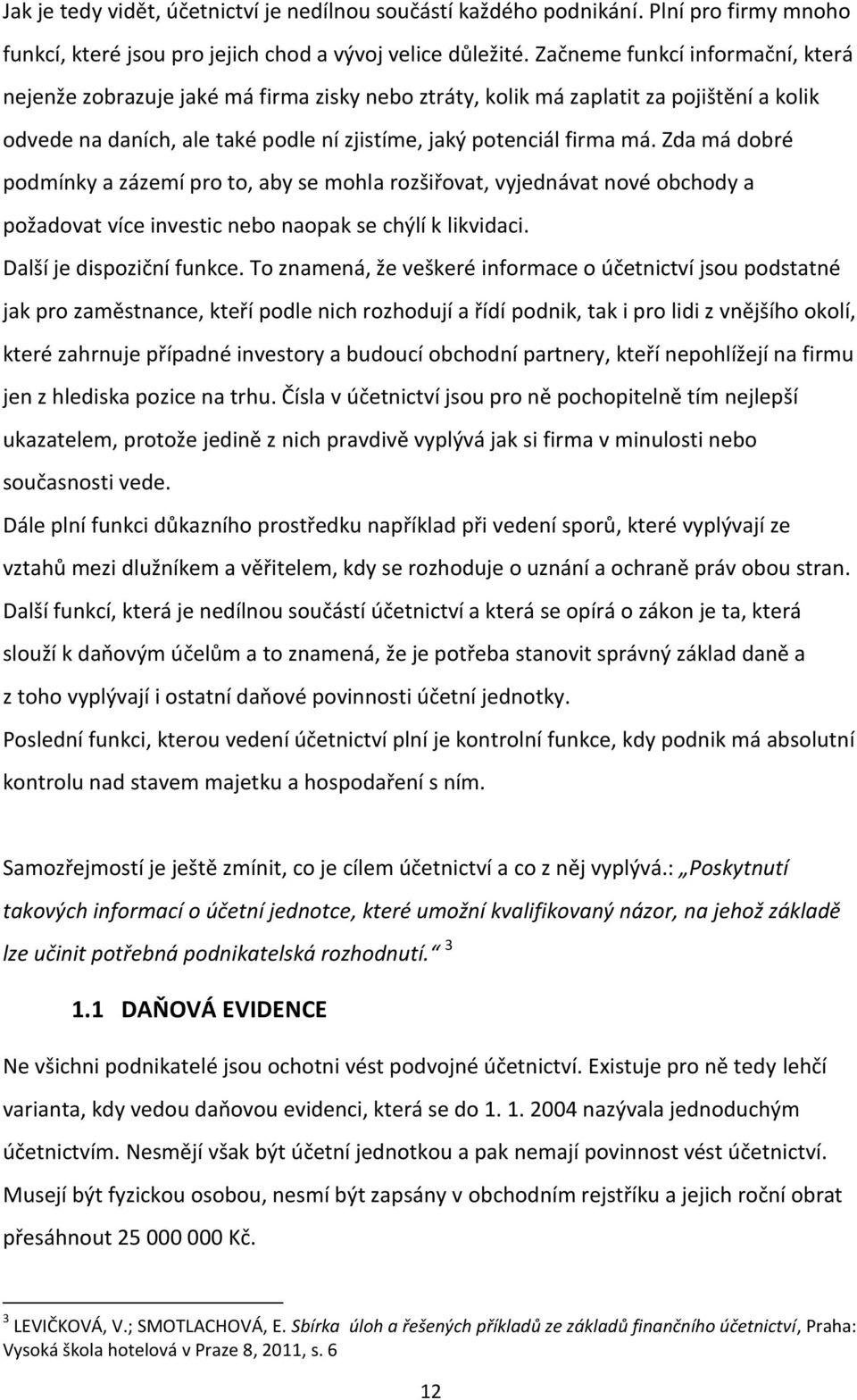 Zda má dobré podmínky a zázemí pro to, aby se mohla rozšiřovat, vyjednávat nové obchody a požadovat více investic nebo naopak se chýlí k likvidaci. Další je dispoziční funkce.