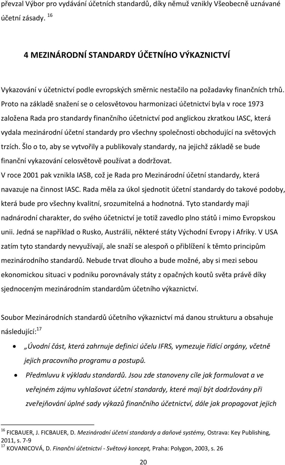 Proto na základě snažení se o celosvětovou harmonizaci účetnictví byla v roce 1973 založena Rada pro standardy finančního účetnictví pod anglickou zkratkou IASC, která vydala mezinárodní účetní