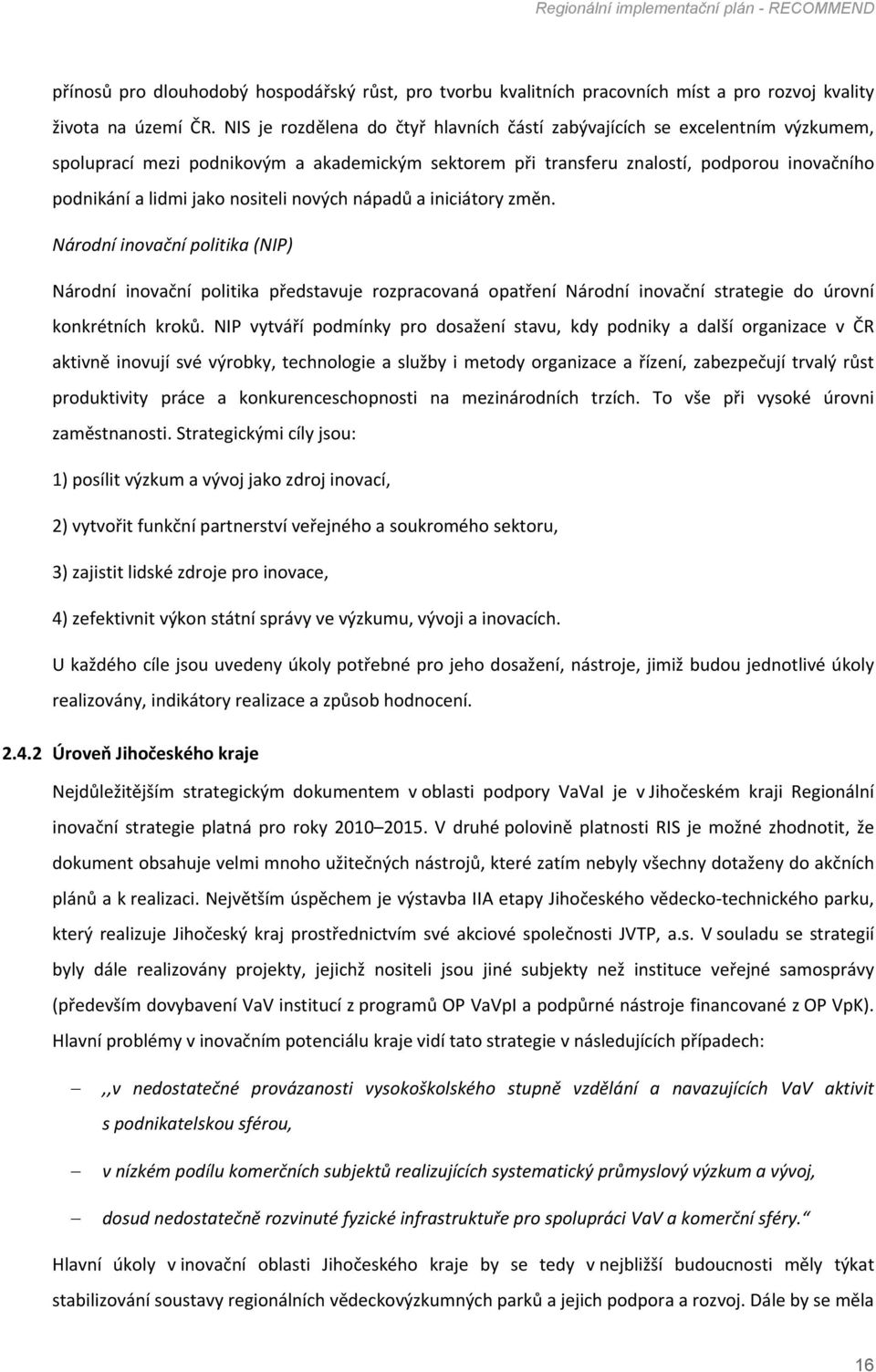 nositeli nových nápadů a iniciátory změn. Národní inovační politika (NIP) Národní inovační politika představuje rozpracovaná opatření Národní inovační strategie do úrovní konkrétních kroků.