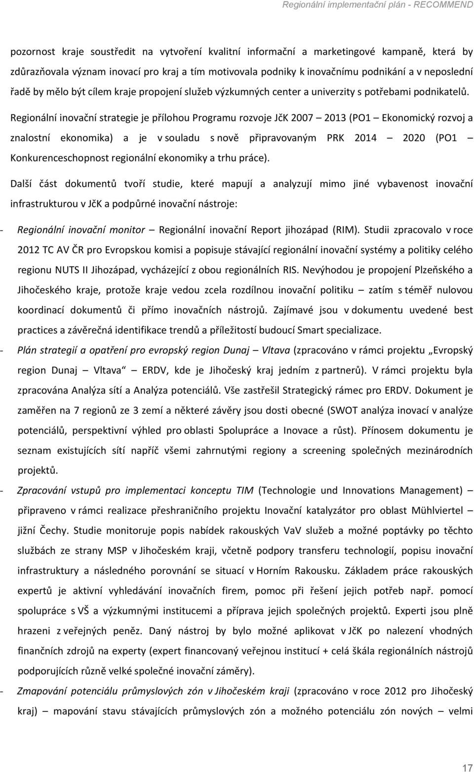 Regionální inovační strategie je přílohou Programu rozvoje JčK 2007 2013 (PO1 Ekonomický rozvoj a znalostní ekonomika) a je v souladu s nově připravovaným PRK 2014 2020 (PO1 Konkurenceschopnost