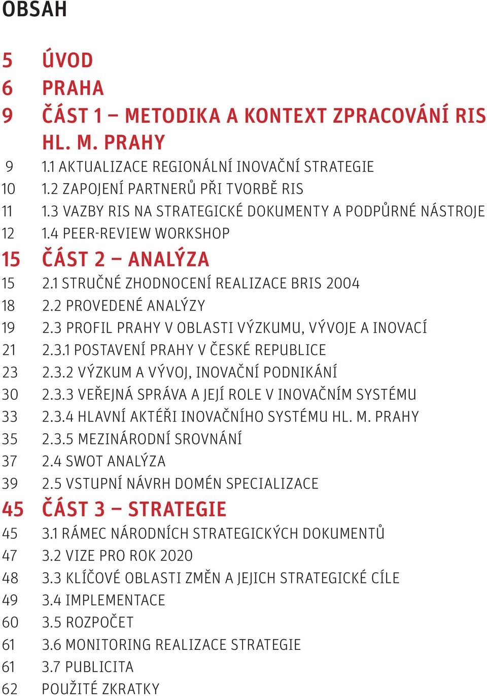3 Profil Prahy v oblasti výzkumu, vývoje a inovací 21 2.3.1 Postavení Prahy v České republice 23 2.3.2 Výzkum a vývoj, inovační podnikání 30 2.3.3 veřejná správa a její role v inovačním systému 33 2.