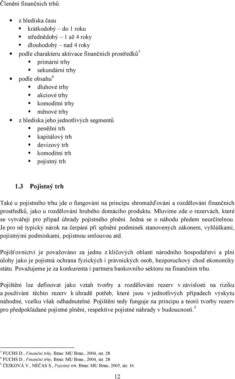 3 Pojistný trh Také u pojistného trhu jde o fungování na principu shromažďování a rozdělování finančních prostředků, jako u rozdělování hrubého domácího produktu.