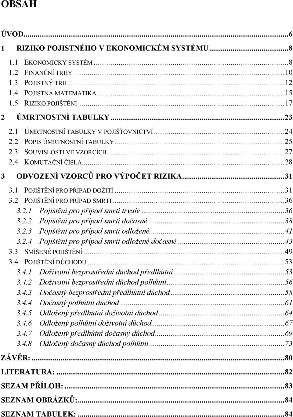 .. 28 3 ODVOZENÍ VZORCŮ PRO VÝPOČET RIZIKA... 31 3.1 POJIŠTĚNÍ PRO PŘÍPAD DOŽITÍ... 31 3.2 POJIŠTĚNÍ PRO PŘÍPAD SMRTI... 36 3.2.1 Pojištění pro případ smrti trvalé... 36 3.2.2 Pojištění pro případ smrti dočasné.