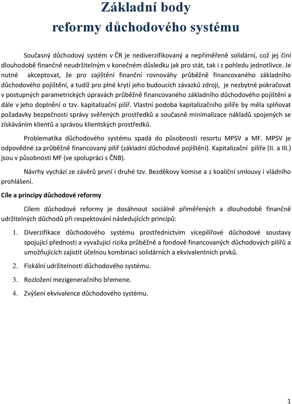 Je nutné akceptovat, že pro zajištění finanční rovnováhy průběžně financovaného základního důchodového pojištění, a tudíž pro plné krytí jeho budoucích závazků zdroji, je nezbytné pokračovat v