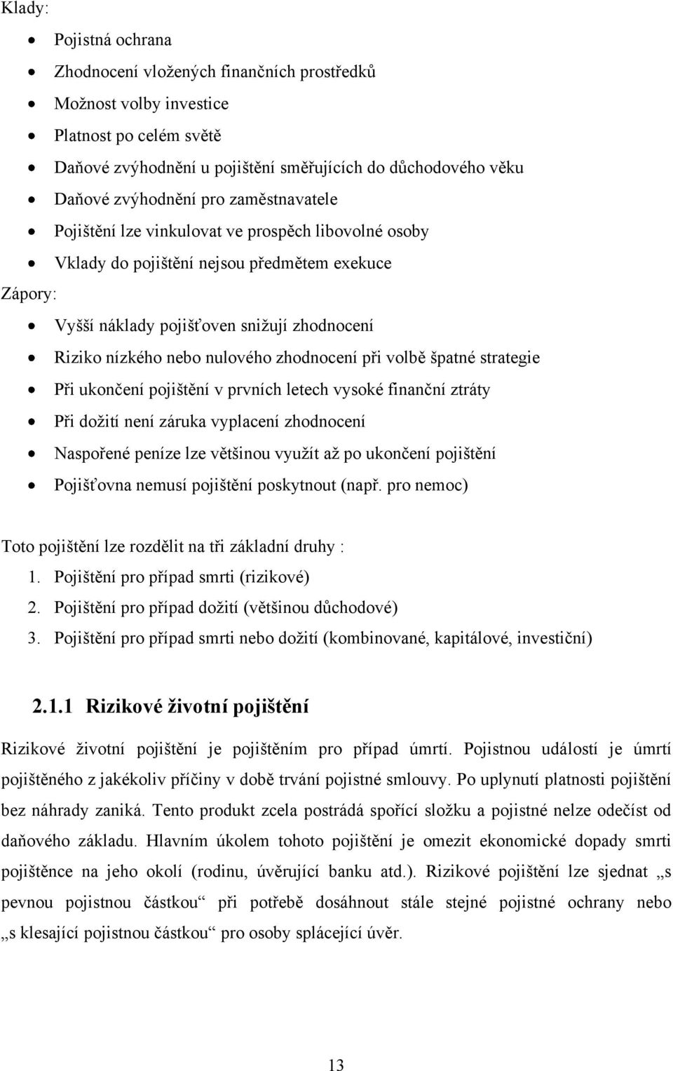 zhodnocení při volbě špatné strategie Při ukončení pojištění v prvních letech vysoké finanční ztráty Při doţití není záruka vyplacení zhodnocení Naspořené peníze lze většinou vyuţít aţ po ukončení