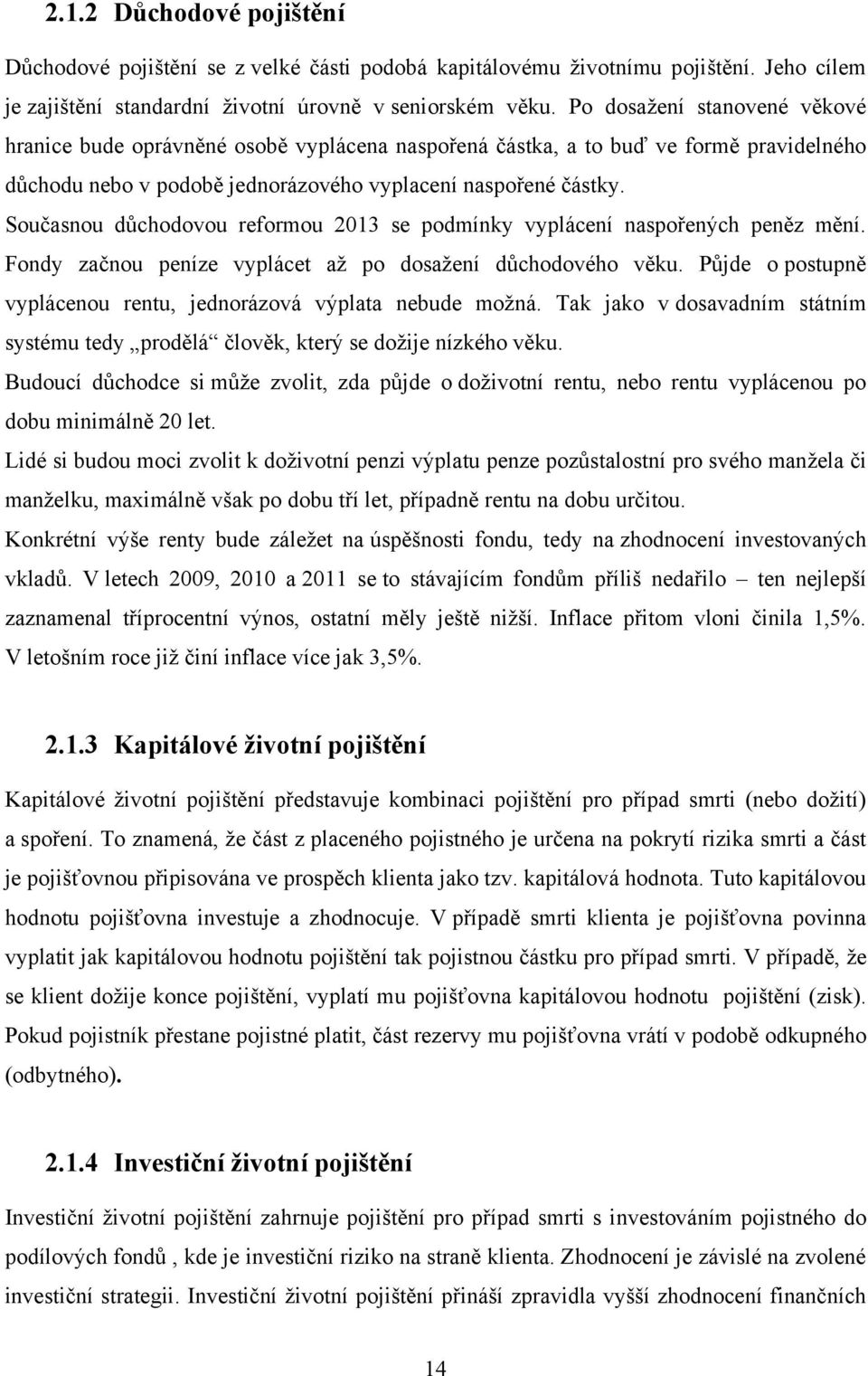 Současnou důchodovou reformou 2013 se podmínky vyplácení naspořených peněz mění. Fondy začnou peníze vyplácet aţ po dosaţení důchodového věku.