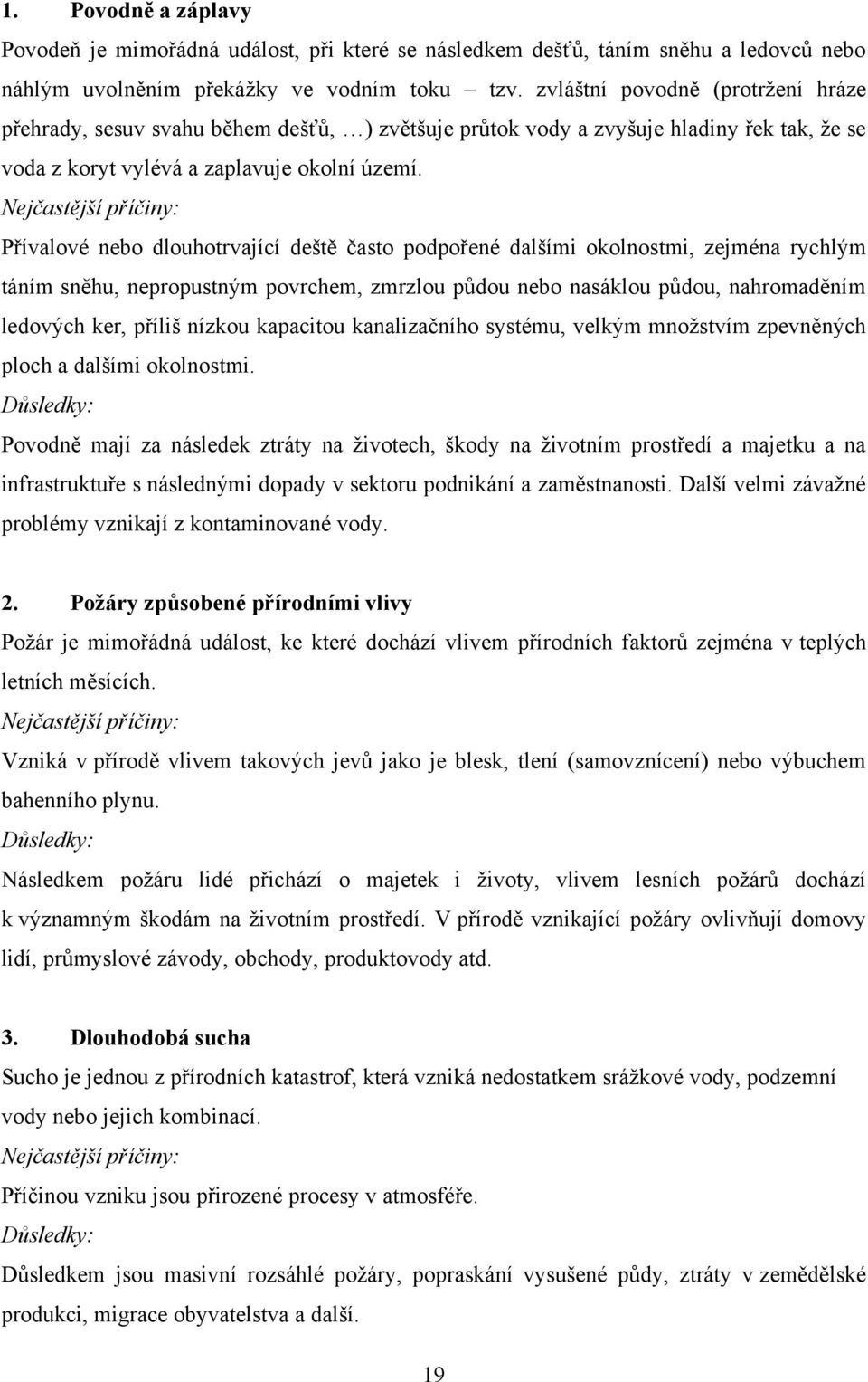 Nejčastější příčiny: Přívalové nebo dlouhotrvající deště často podpořené dalšími okolnostmi, zejména rychlým táním sněhu, nepropustným povrchem, zmrzlou půdou nebo nasáklou půdou, nahromaděním