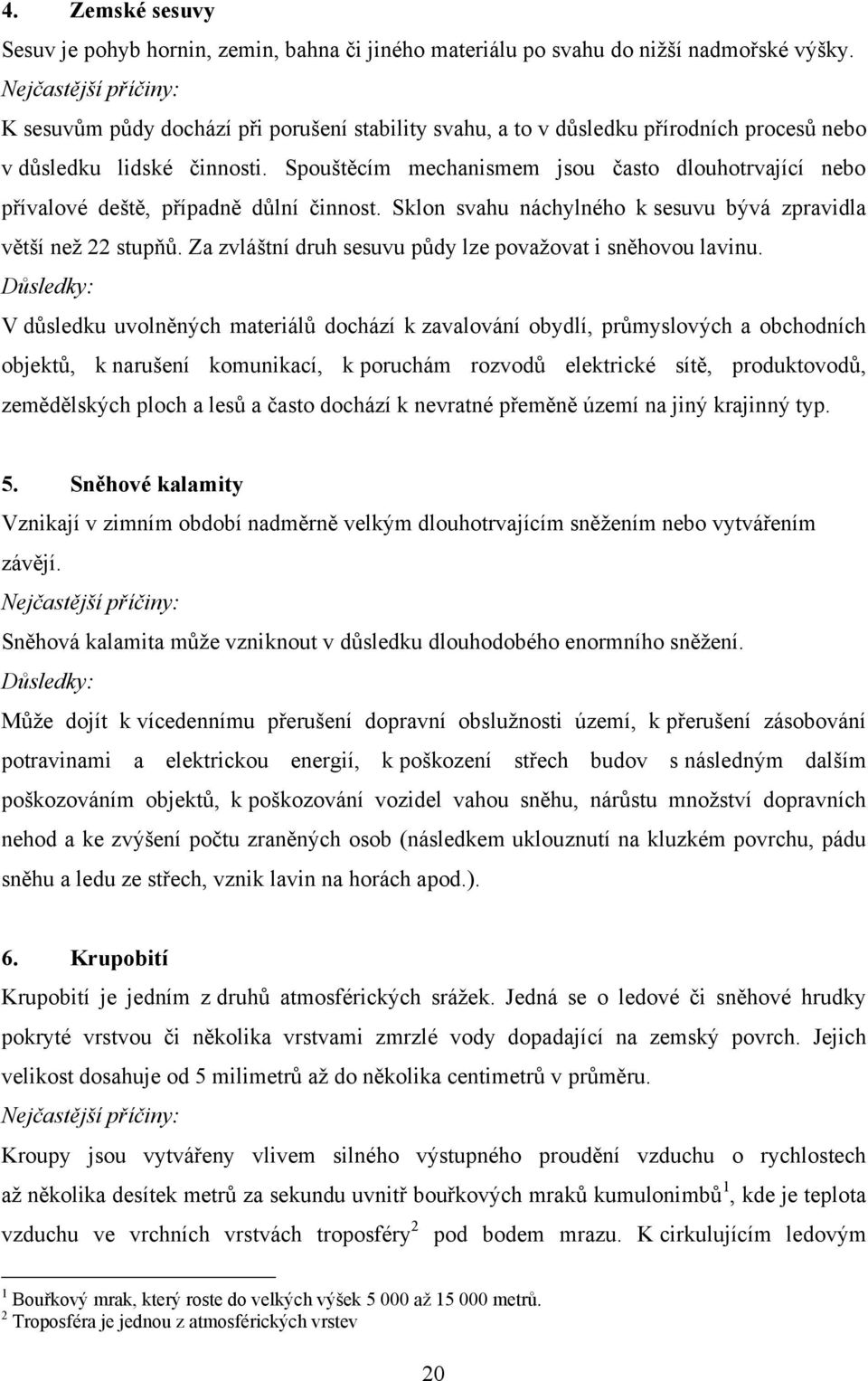 Spouštěcím mechanismem jsou často dlouhotrvající nebo přívalové deště, případně důlní činnost. Sklon svahu náchylného k sesuvu bývá zpravidla větší neţ 22 stupňů.