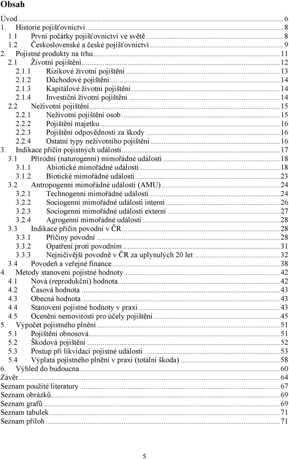 .. 15 2.2.2 Pojištění majetku... 16 2.2.3 Pojištění odpovědnosti za škody... 16 2.2.4 Ostatní typy neţivotního pojištění... 16 3. Indikace příčin pojistných událostí... 17 3.