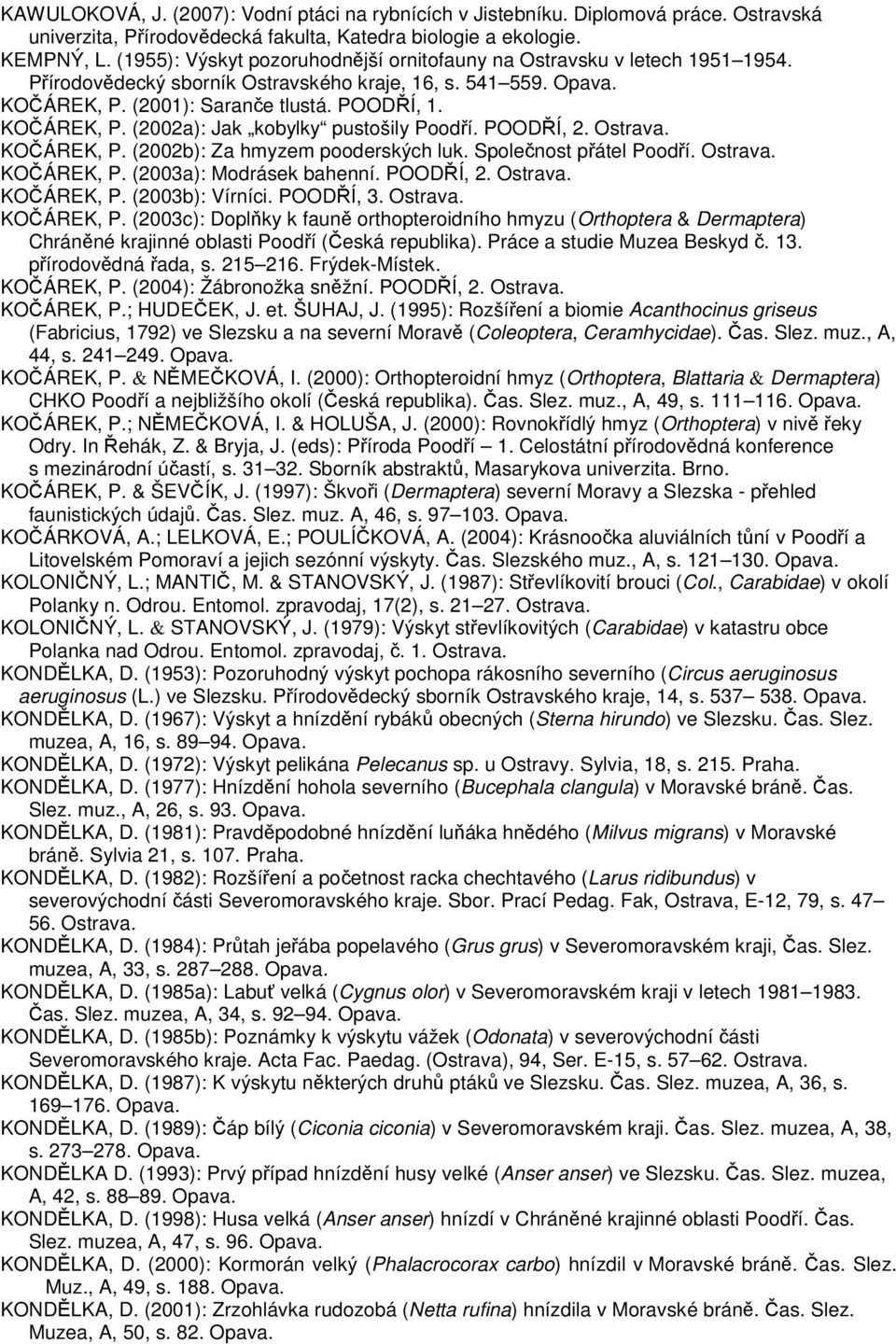 POODŘÍ, 2. KOČÁREK, P. (2002b): Za hmyzem pooderských luk. Společnost přátel Poodří. KOČÁREK, P. (2003a): Modrásek bahenní. POODŘÍ, 2. KOČÁREK, P. (2003b): Vírníci. POODŘÍ, 3. KOČÁREK, P. (2003c): Doplňky k fauně orthopteroidního hmyzu (Orthoptera & Dermaptera) Chráněné krajinné oblasti Poodří (Česká republika).