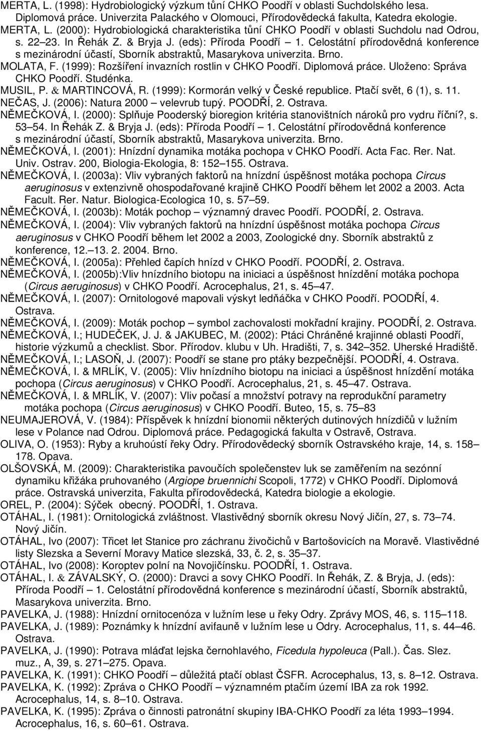 Celostátní přírodovědná konference s mezinárodní účastí, Sborník abstraktů, MOLATA, F. (1999): Rozšíření invazních rostlin v CHKO Poodří. Diplomová práce. Uloženo: Správa CHKO Poodří. Studénka.