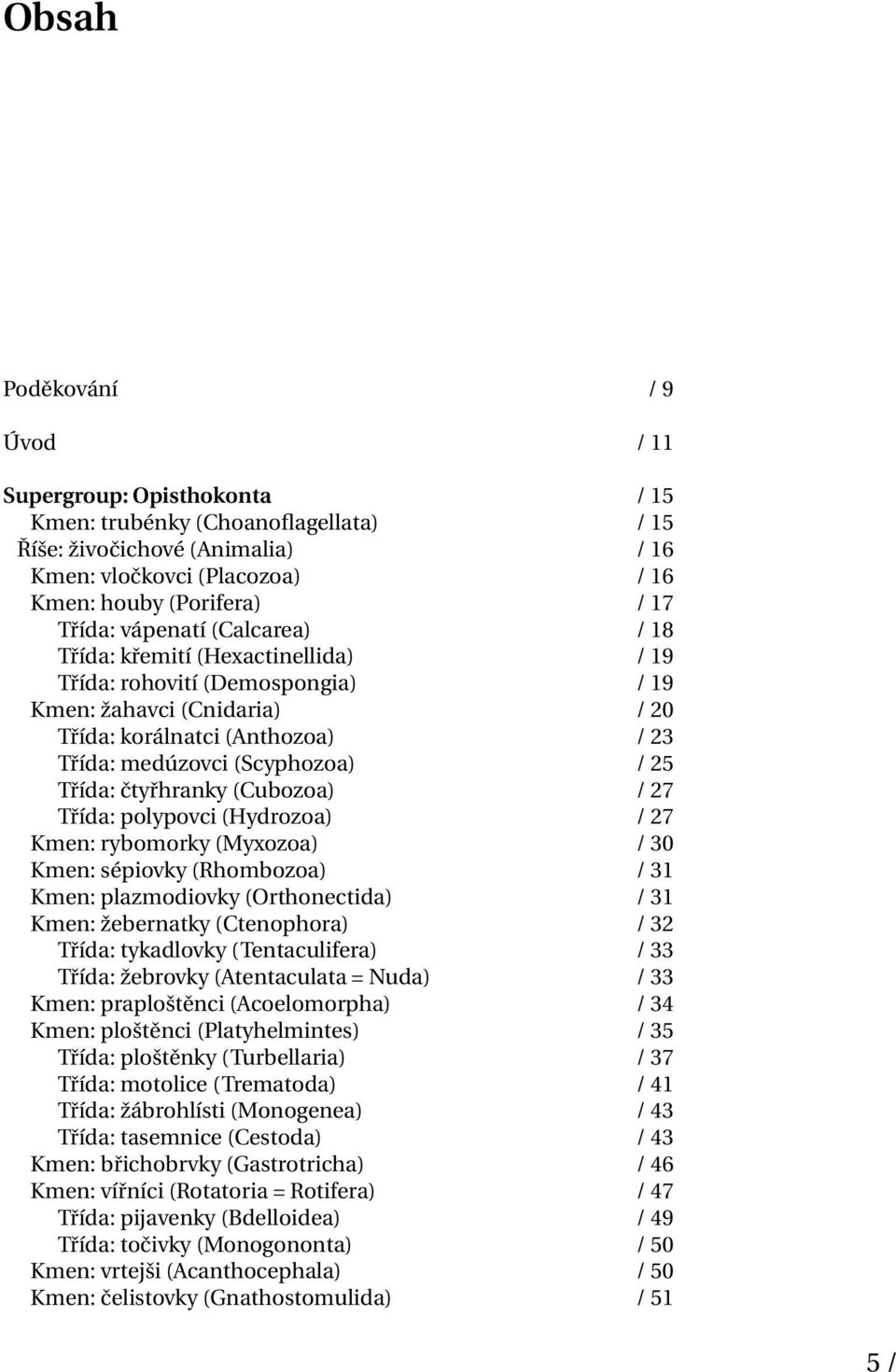 25 Třída: čtyřhranky (Cubozoa) / 27 Třída: polypovci (Hydrozoa) / 27 Kmen: rybomorky (Myxozoa) / 30 Kmen: sépiovky (Rhombozoa) / 31 Kmen: plazmodiovky (Orthonectida) / 31 Kmen: žebernatky