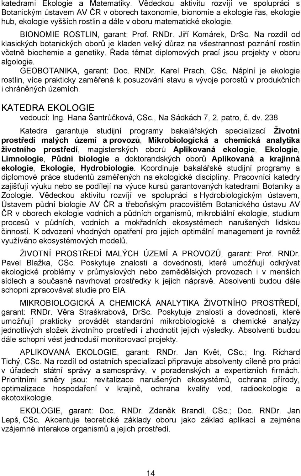 BIONOMIE ROSTLIN, garant: Prof. RNDr. Jiří Komárek, DrSc. Na rozdíl od klasických botanických oborů je kladen velký důraz na všestrannost poznání rostlin včetně biochemie a genetiky.