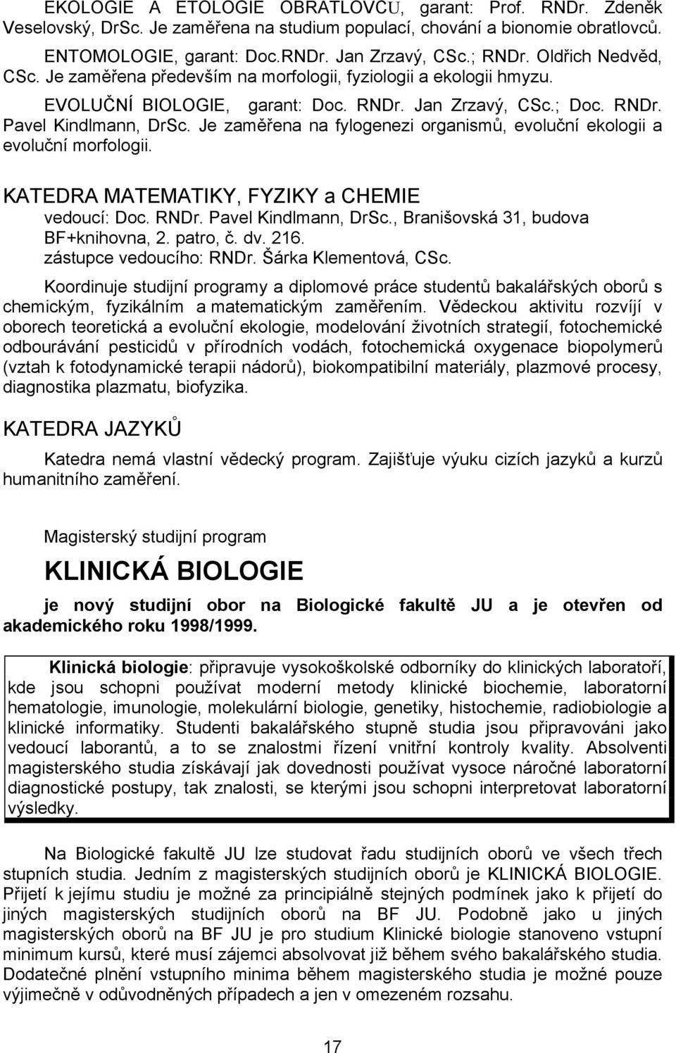 Je zaměřena na fylogenezi organismů, evoluční ekologii a evoluční morfologii. KATEDRA MATEMATIKY, FYZIKY a CHEMIE vedoucí: Doc. RNDr. Pavel Kindlmann, DrSc., Branišovská 31, budova BF+knihovna, 2.