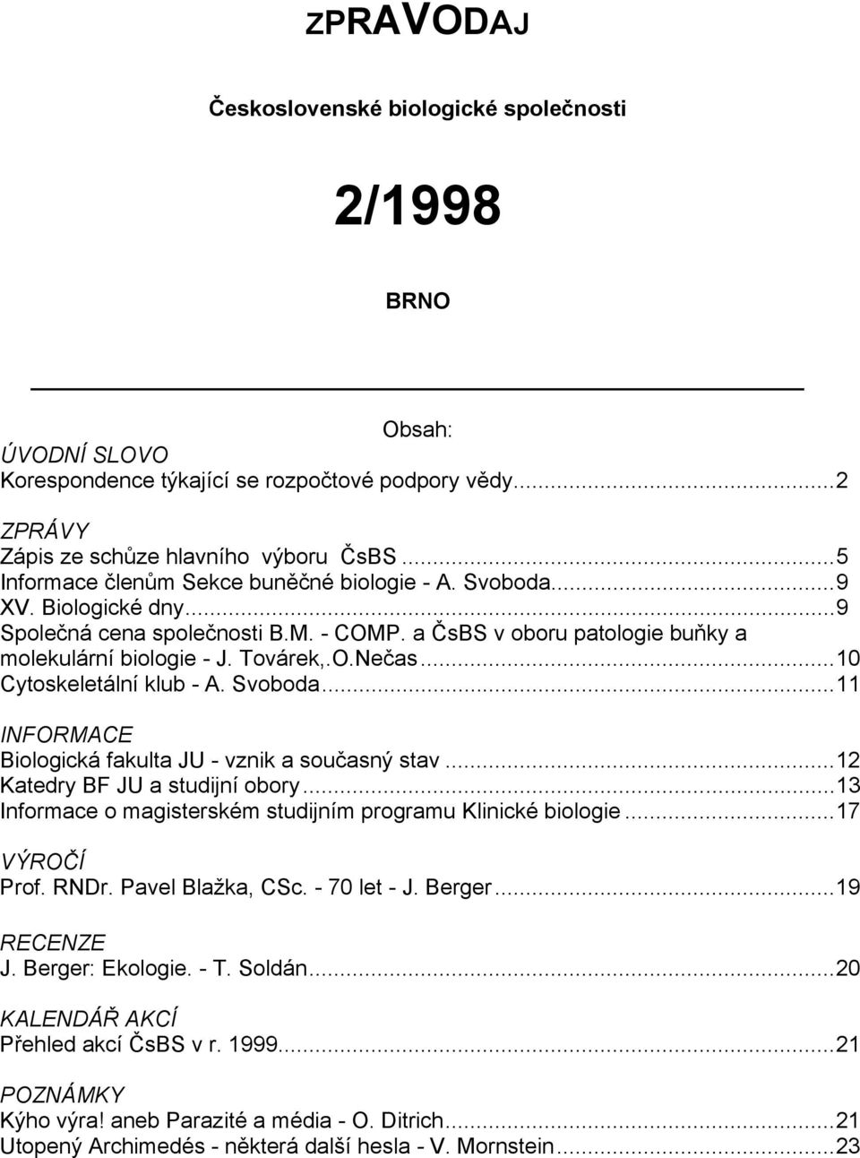 ..10 Cytoskeletální klub - A. Svoboda...11 INFORMACE Biologická fakulta JU - vznik a současný stav...12 Katedry BF JU a studijní obory...13 Informace o magisterském studijním programu Klinické biologie.