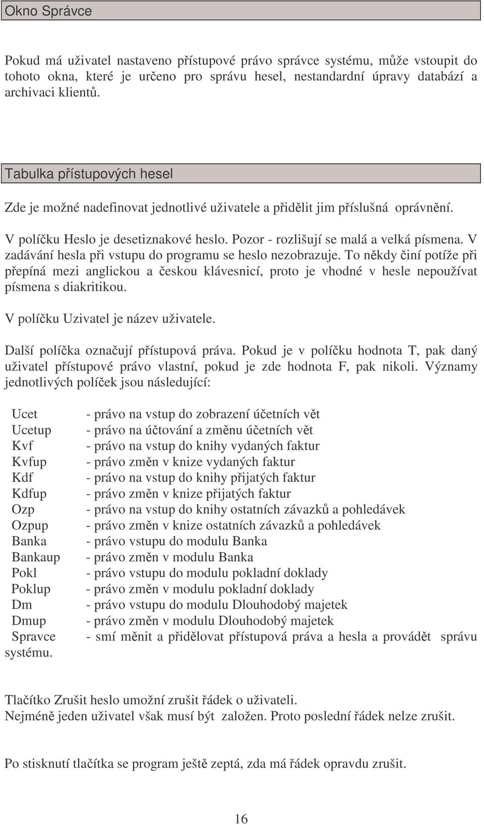 V zadávání hesla pi vstupu do programu se heslo nezobrazuje. To nkdy iní potíže pi pepíná mezi anglickou a eskou klávesnicí, proto je vhodné v hesle nepoužívat písmena s diakritikou.