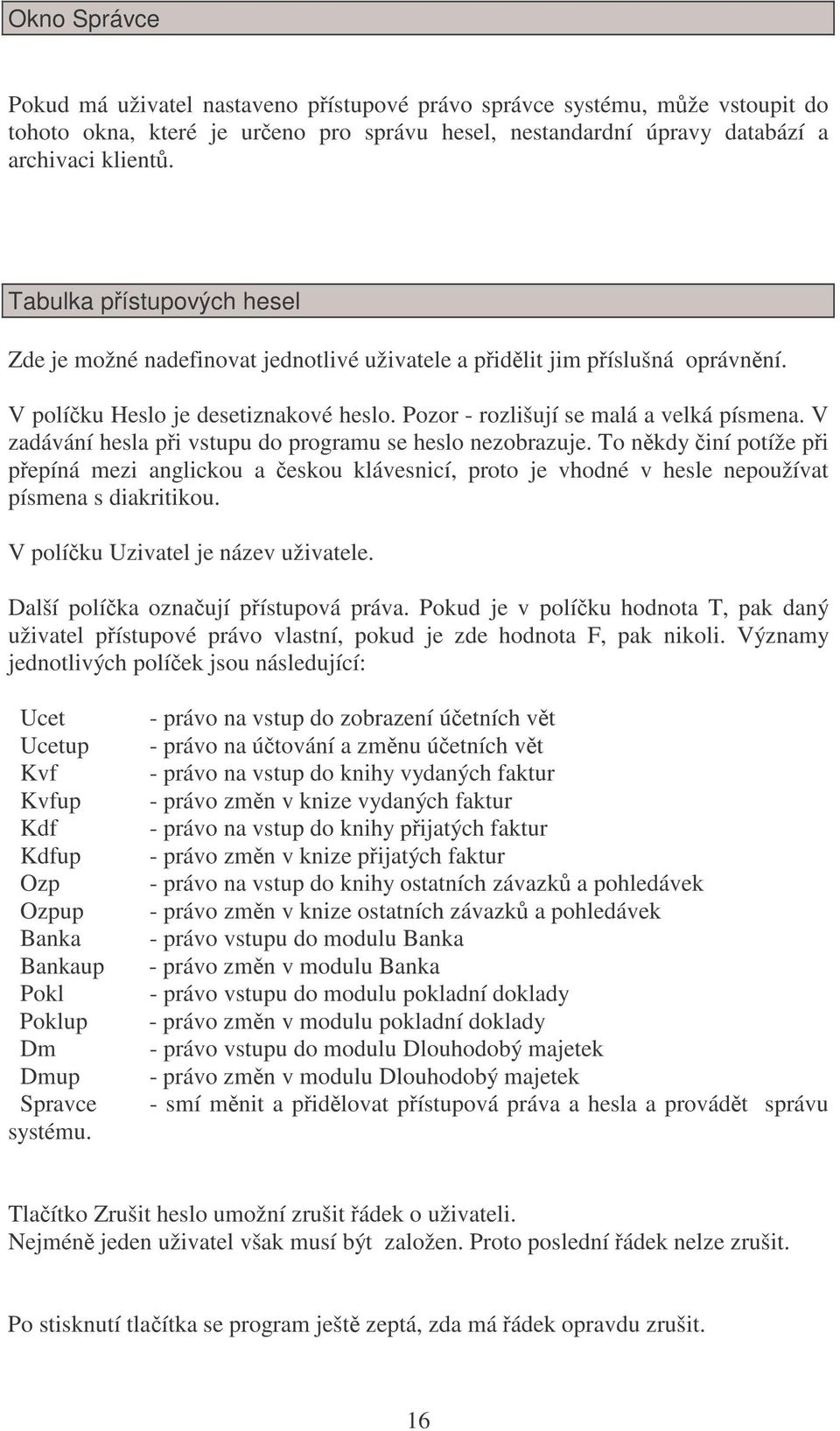 V zadávání hesla pi vstupu do programu se heslo nezobrazuje. To nkdy iní potíže pi pepíná mezi anglickou a eskou klávesnicí, proto je vhodné v hesle nepoužívat písmena s diakritikou.