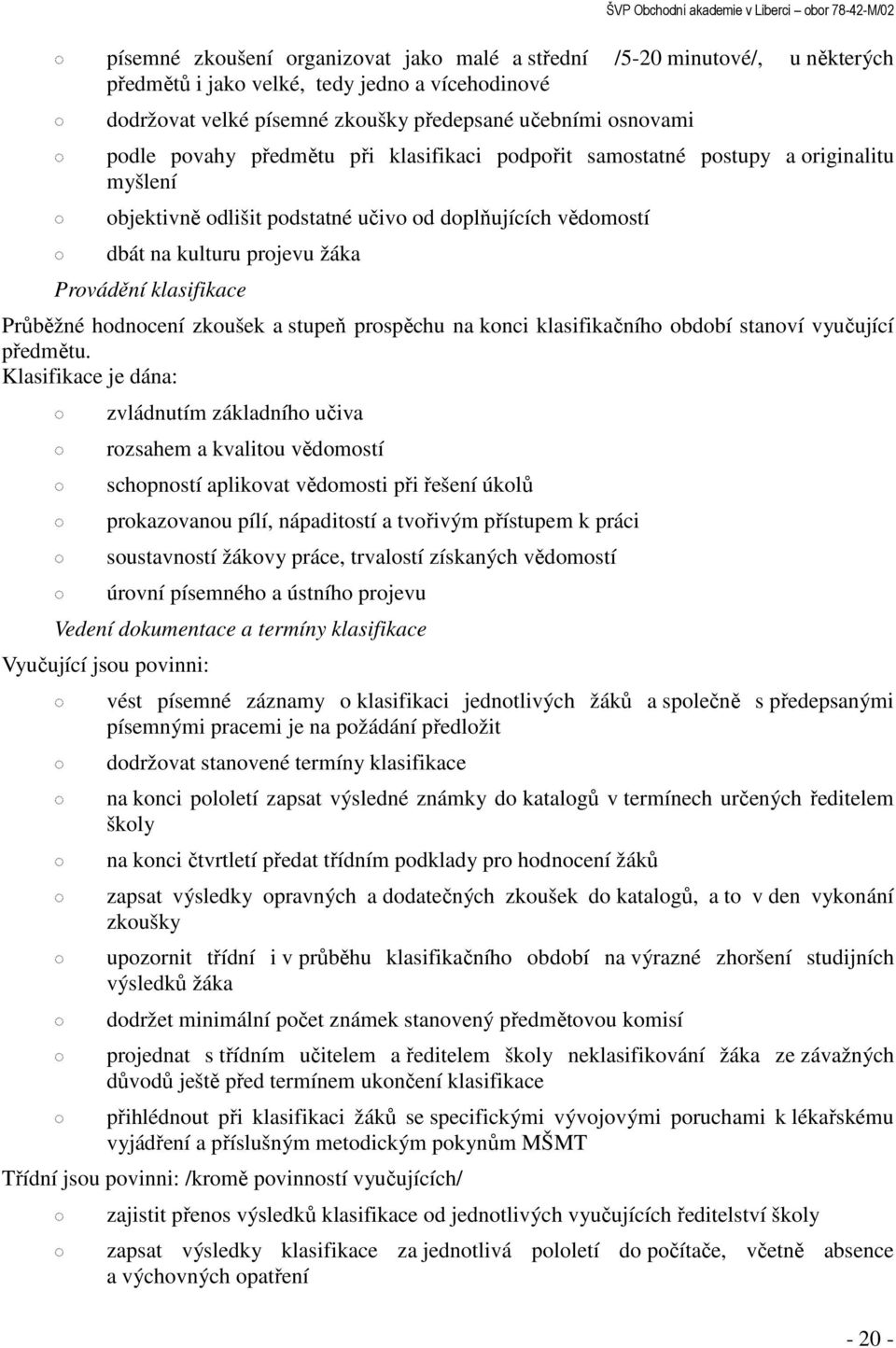 kulturu projevu žáka Provádění klasifikace Průběžné hodnocení zkoušek a stupeň prospěchu na konci klasifikačního období stanoví vyučující předmětu.