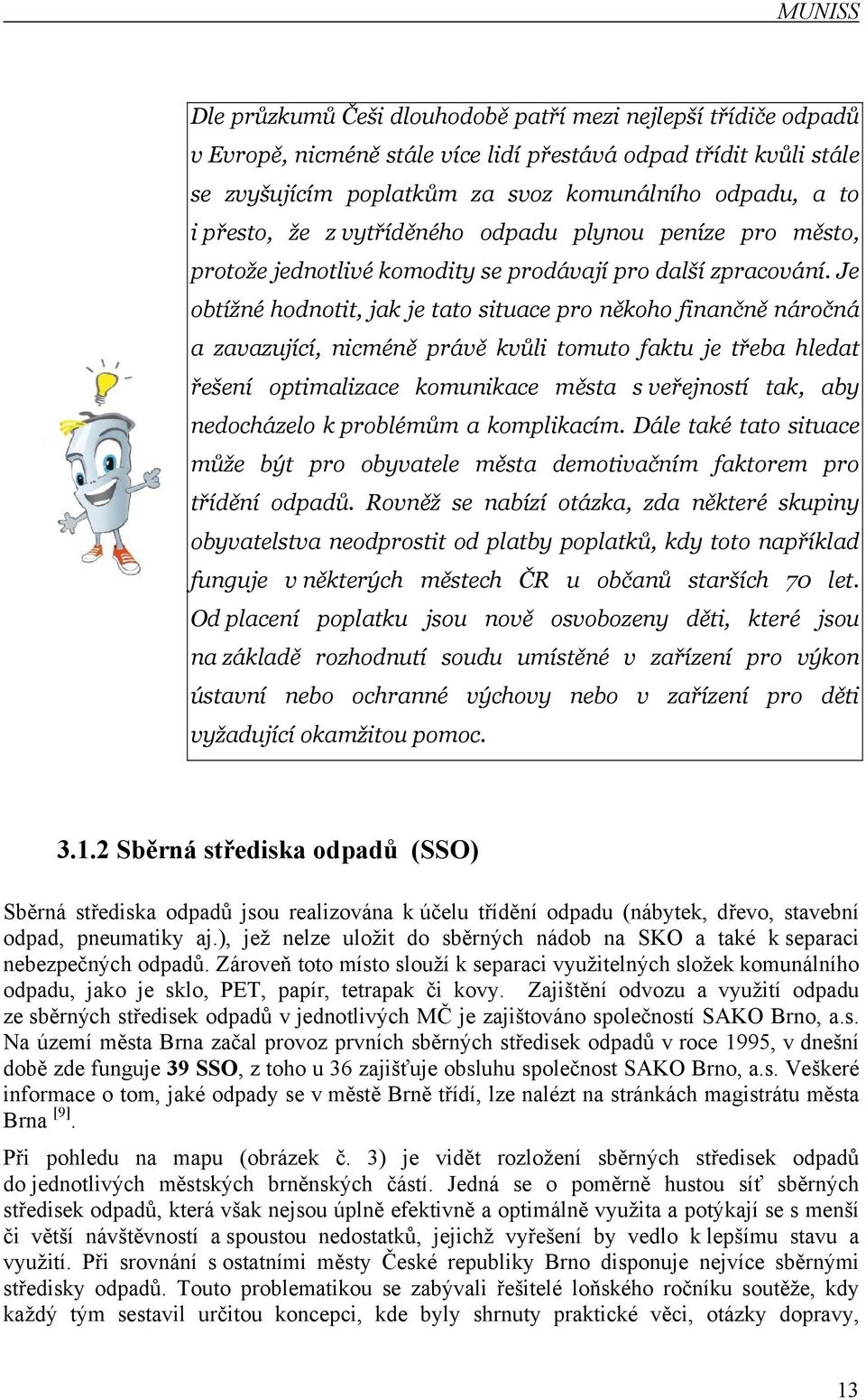 Je obtížné hodnotit, jak je tato situace pro někoho finančně náročná a zavazující, nicméně právě kvůli tomuto faktu je třeba hledat řešení optimalizace komunikace města s veřejností tak, aby