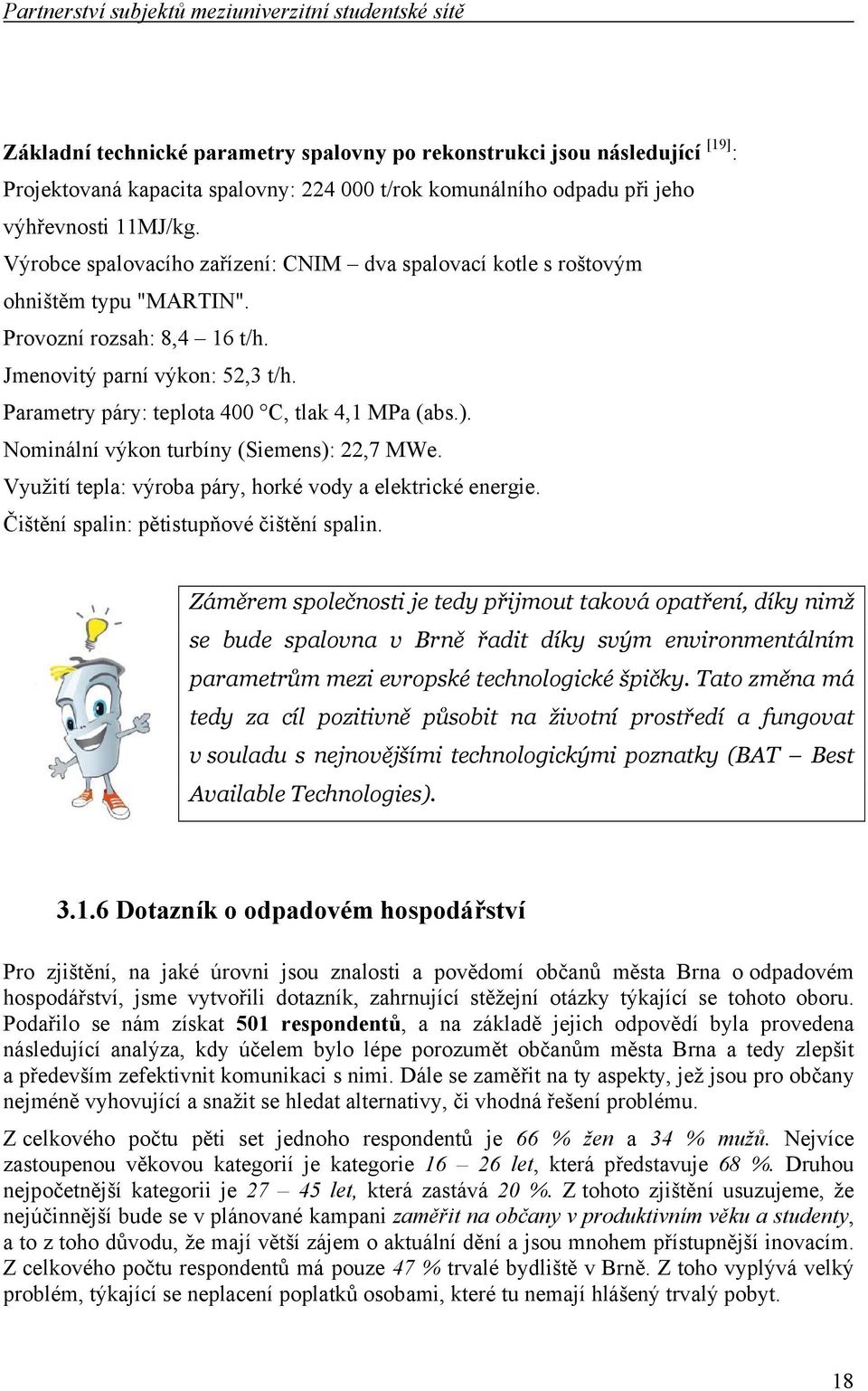 Parametry páry: teplota 400 C, tlak 4,1 MPa (abs.). Nominální výkon turbíny (Siemens): 22,7 MWe. Využití tepla: výroba páry, horké vody a elektrické energie.