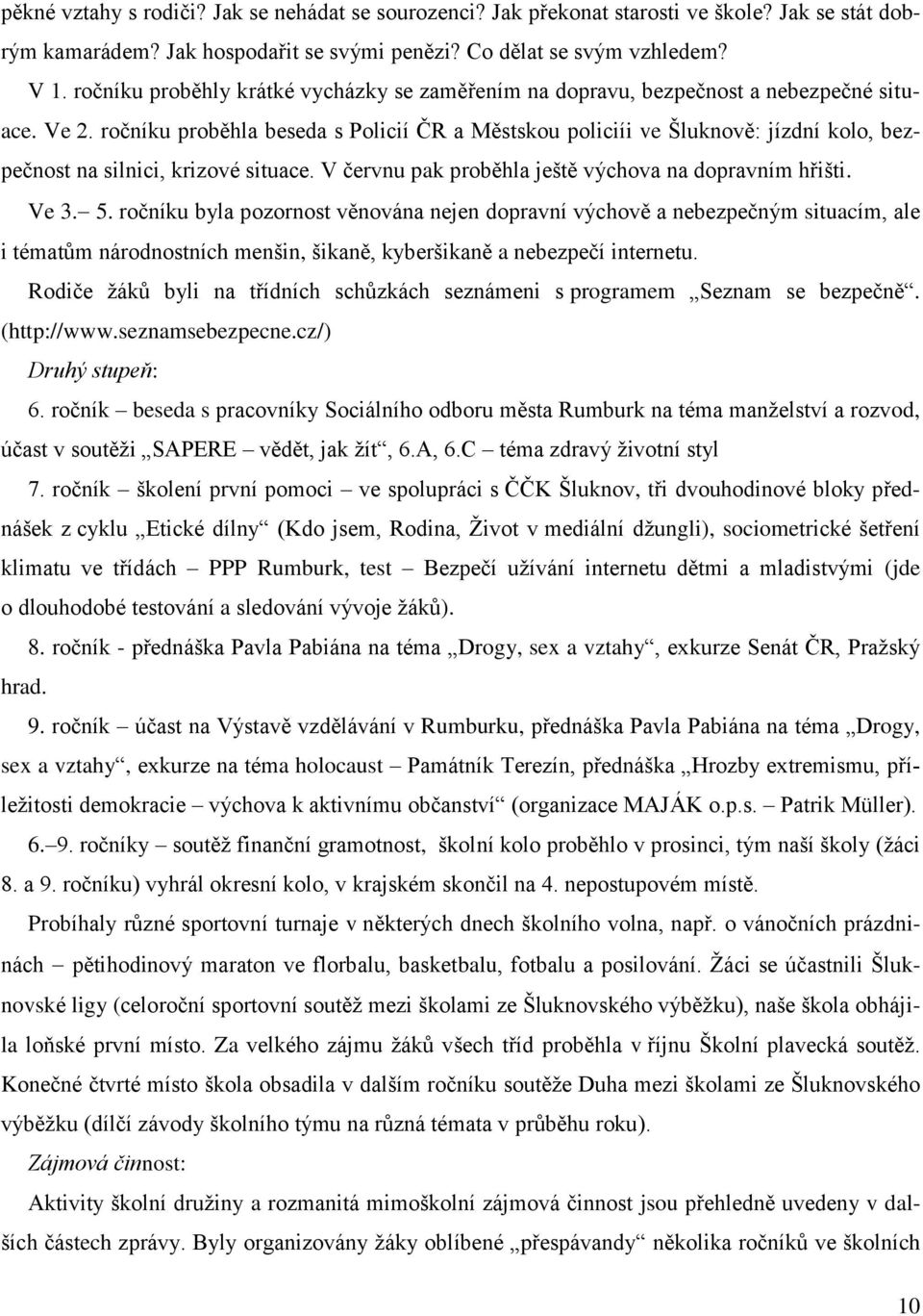 ročníku proběhla beseda s Policií ČR a Městskou policiíi ve Šluknově: jízdní kolo, bezpečnost na silnici, krizové situace. V červnu pak proběhla ještě výchova na dopravním hřišti. Ve 3. 5.