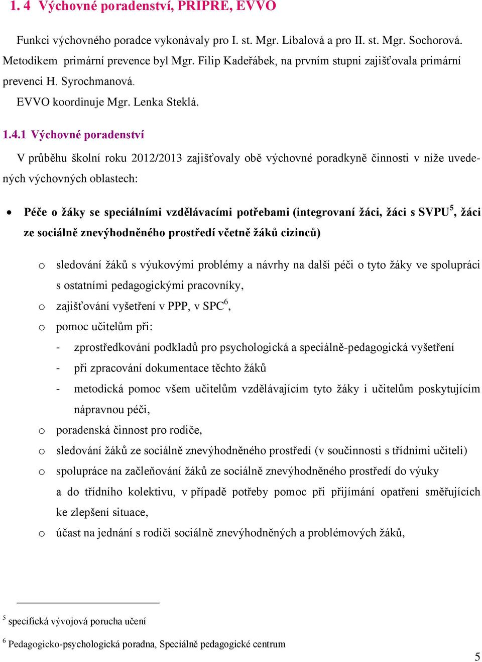 1 Výchovné poradenství V průběhu školní roku 2012/2013 zajišťovaly obě výchovné poradkyně činnosti v níže uvedených výchovných oblastech: Péče o žáky se speciálními vzdělávacími potřebami